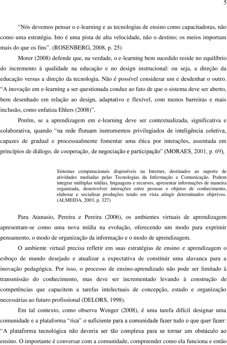 25) Morer (2008) defende que, na verdade, o e-learning bem sucedido reside no equilíbrio do incremento à qualidade na educação e no design instrucional: ou seja, a direção da educação versus a