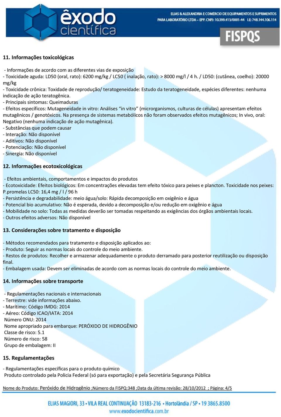 - Principais sintomas: Queimaduras - Efeitos específicos: Mutageneidade in vitro: Análises in vitro (microrganismos, culturas de células) apresentam efeitos mutagênicos / genotóxicos.