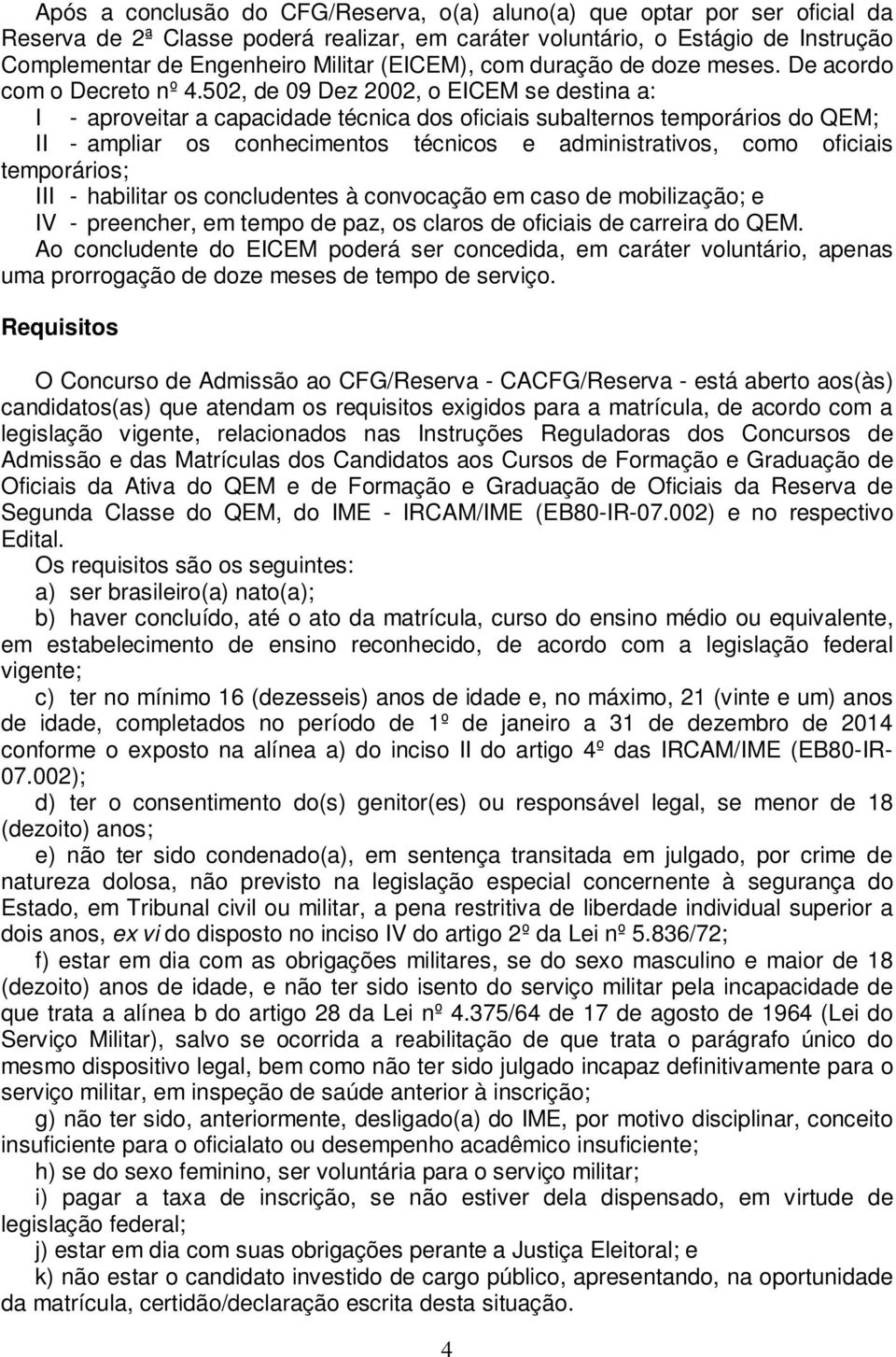 502, de 09 Dez 2002, o EICEM se destina a: I - aproveitar a capacidade técnica dos oficiais subalternos temporários do QEM; II - ampliar os conhecimentos técnicos e administrativos, como oficiais