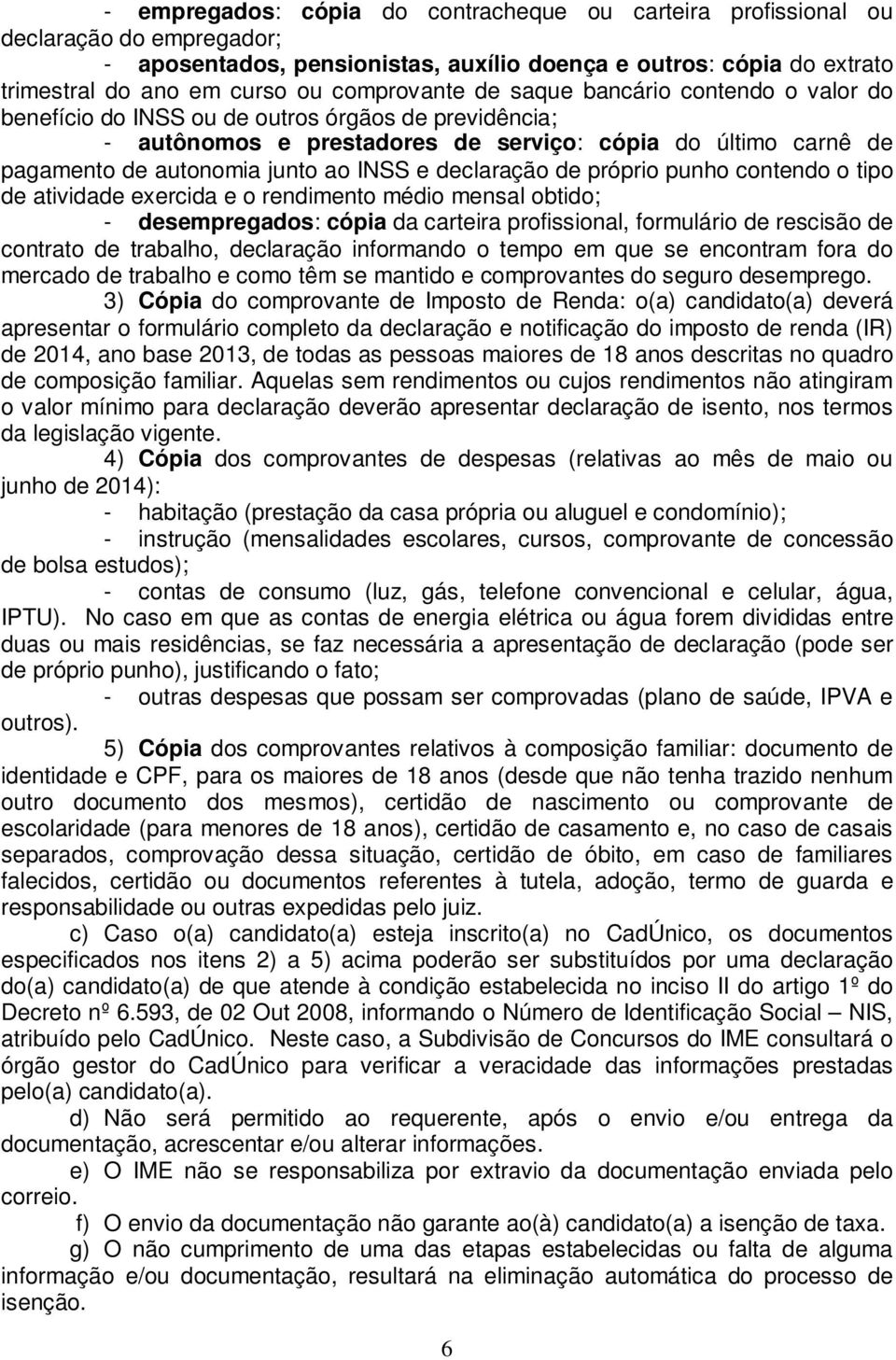 INSS e declaração de próprio punho contendo o tipo de atividade exercida e o rendimento médio mensal obtido; - desempregados: cópia da carteira profissional, formulário de rescisão de contrato de