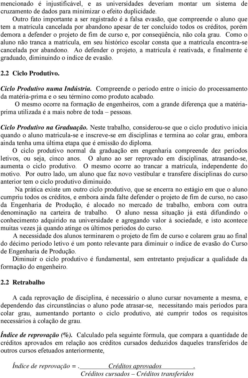 de fim de curso e, por conseqüência, não cola grau. Como o aluno não tranca a matrícula, em seu histórico escolar consta que a matrícula encontra-se cancelada por abandono.