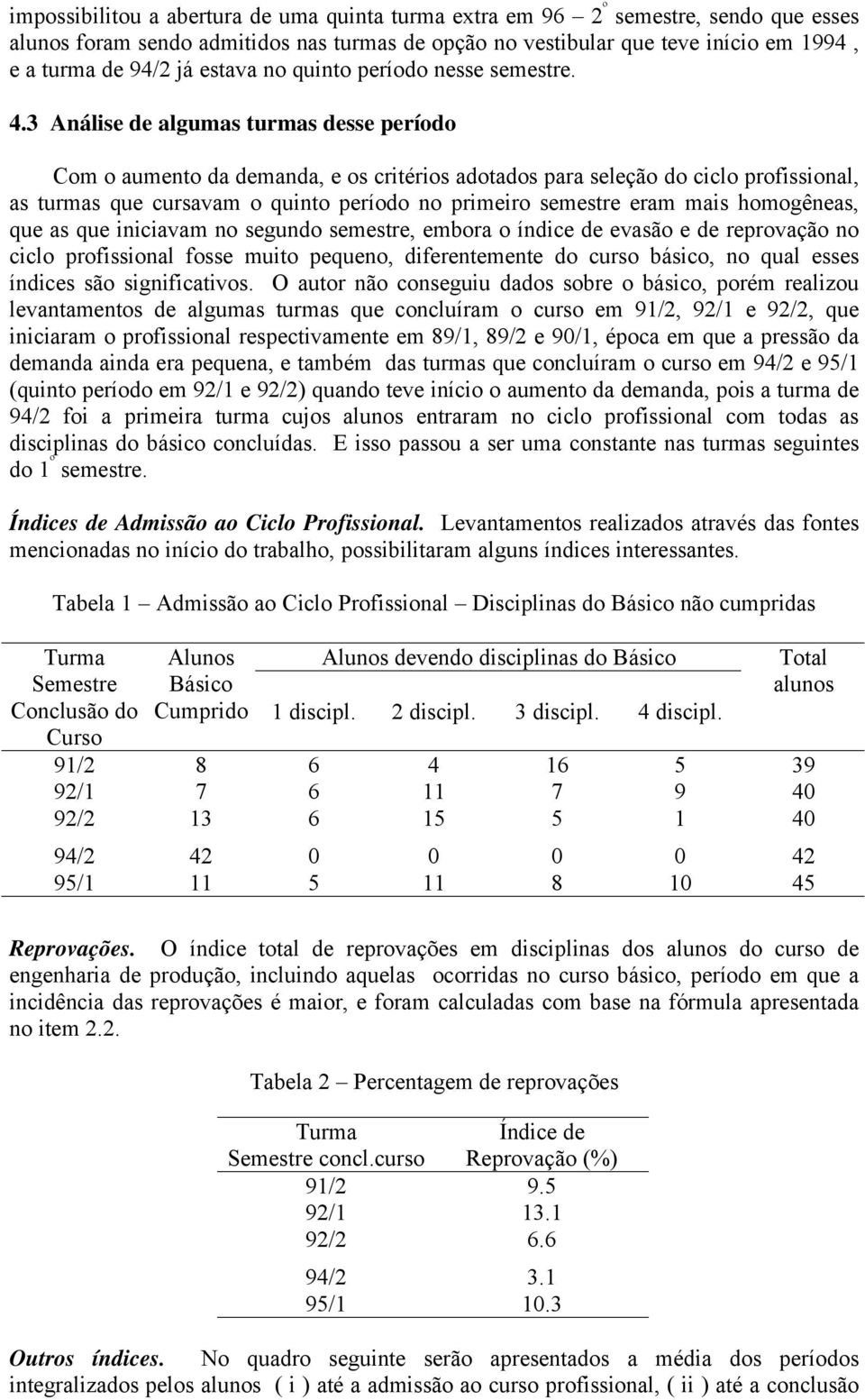 3 Análise de algumas turmas desse período Com o aumento da demanda, e os critérios adotados para seleção do ciclo profissional, as turmas que cursavam o quinto período no primeiro semestre eram mais