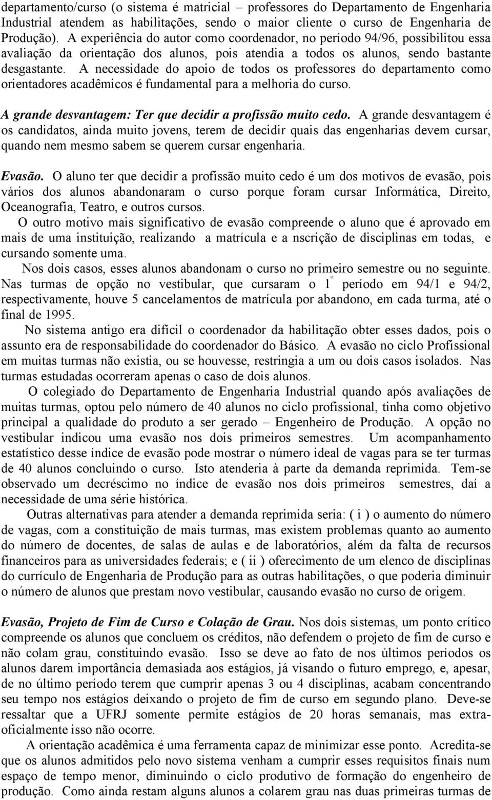 A necessidade do apoio de todos os professores do departamento como orientadores acadêmicos é fundamental para a melhoria do curso. A grande desvantagem: Ter que decidir a profissão muito cedo.