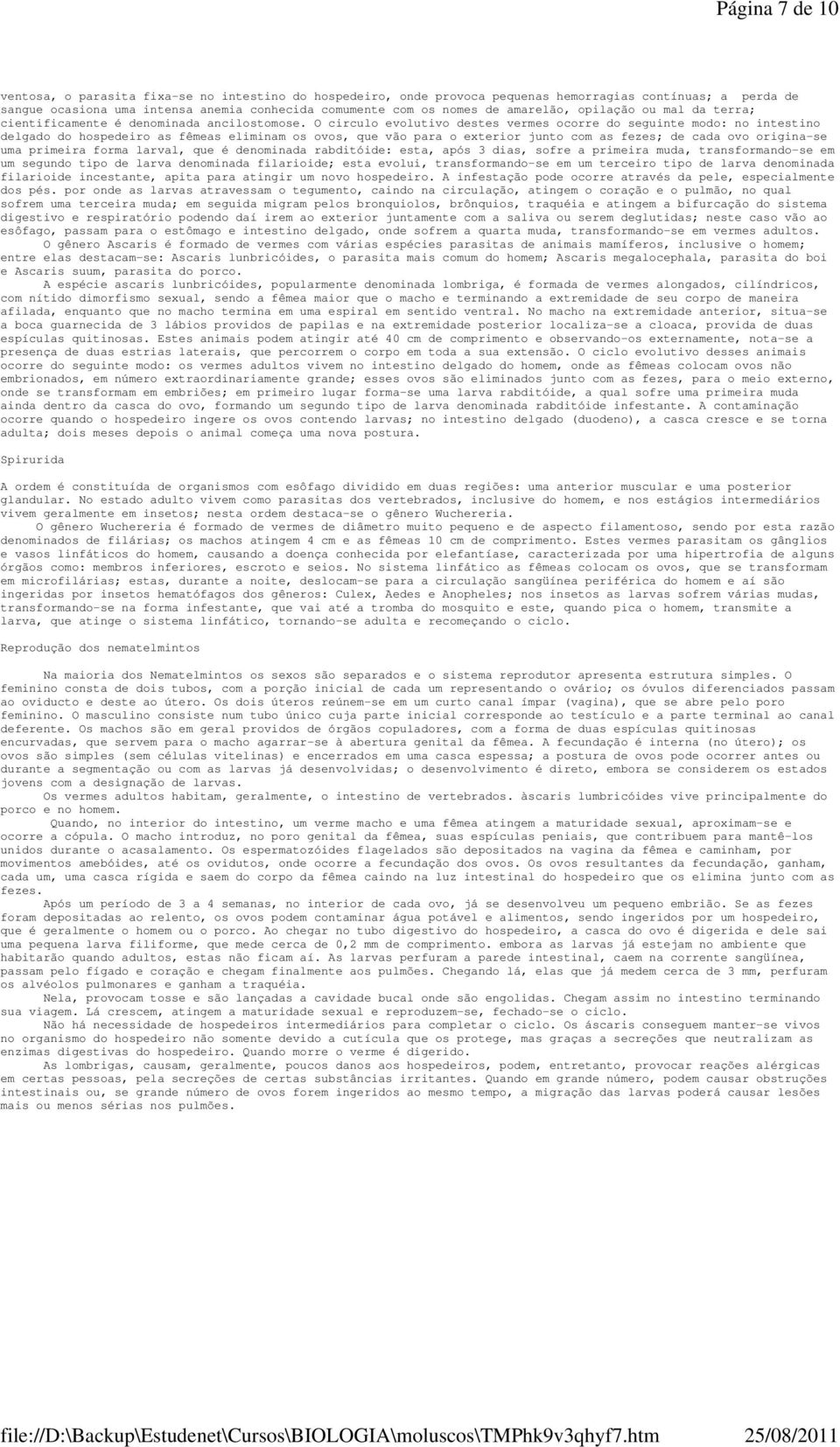 O circulo evolutivo destes vermes ocorre do seguinte modo: no intestino delgado do hospedeiro as fêmeas eliminam os ovos, que vão para o exterior junto com as fezes; de cada ovo origina-se uma