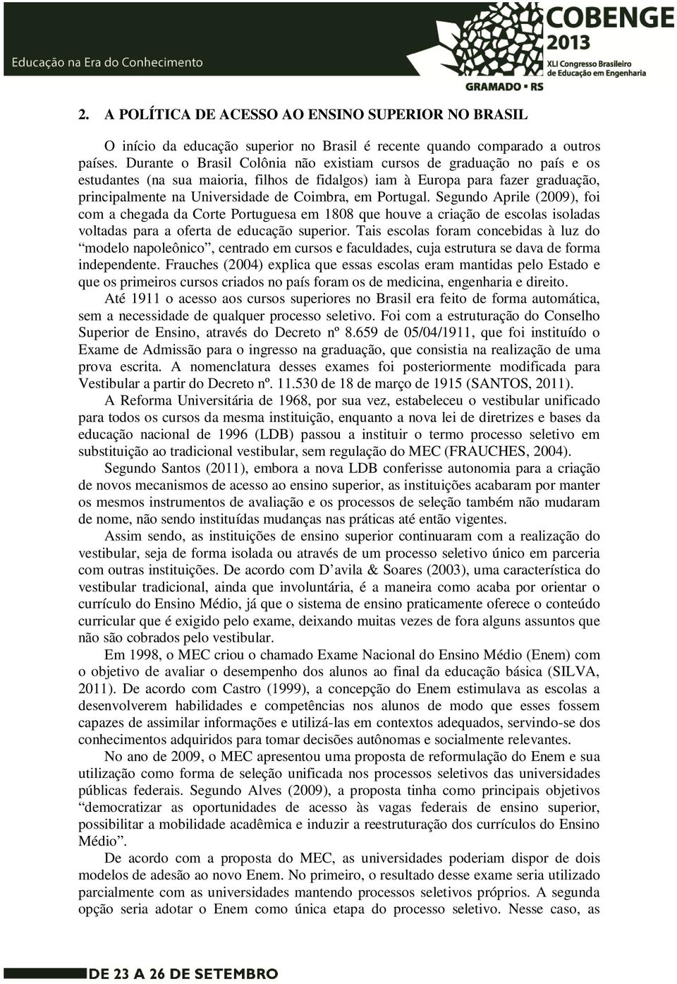 Portugal. Segundo Aprile (2009), foi com a chegada da Corte Portuguesa em 1808 que houve a criação de escolas isoladas voltadas para a oferta de educação superior.