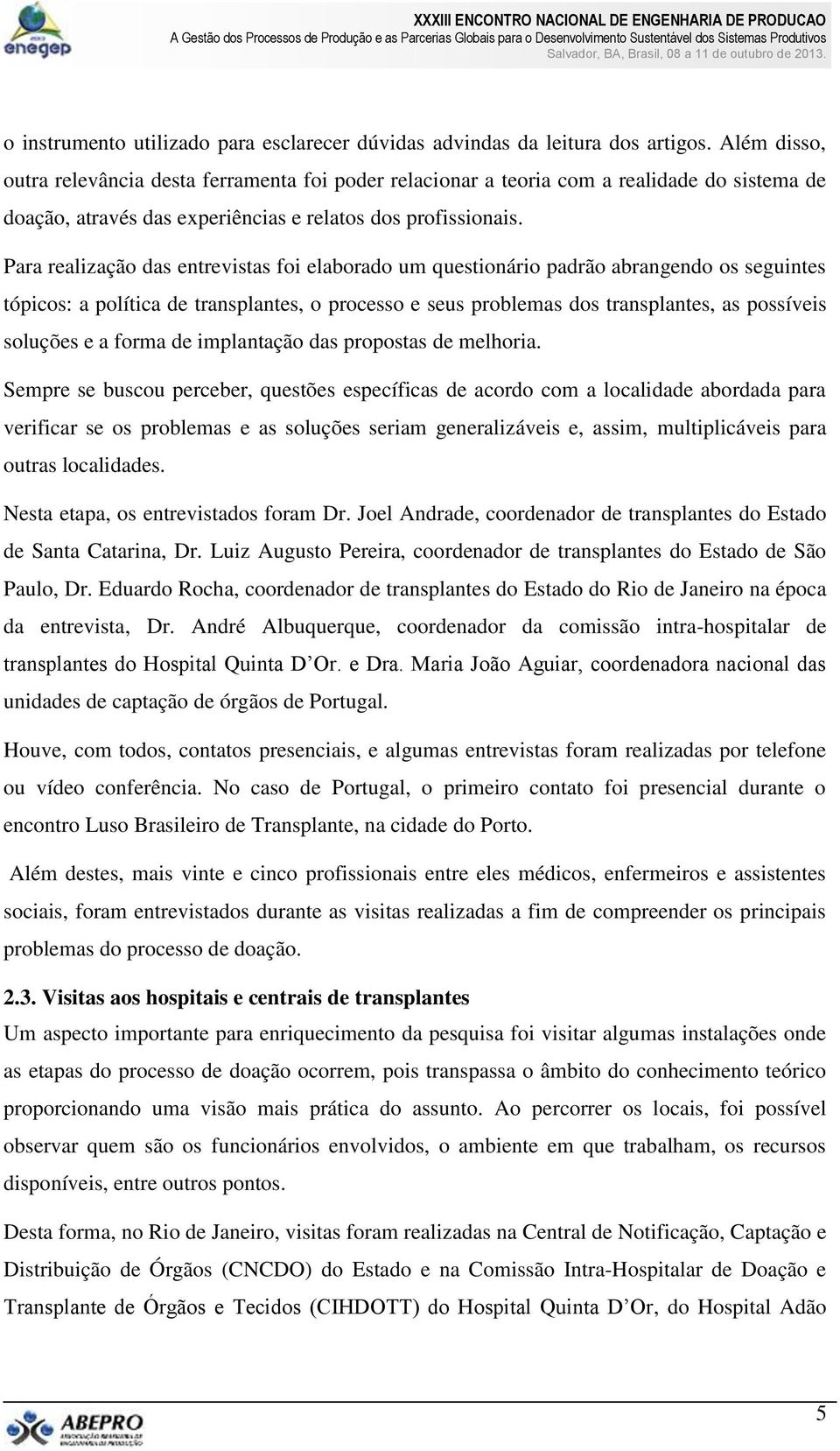 Para realização das entrevistas foi elaborado um questionário padrão abrangendo os seguintes tópicos: a política de transplantes, o processo e seus problemas dos transplantes, as possíveis soluções e