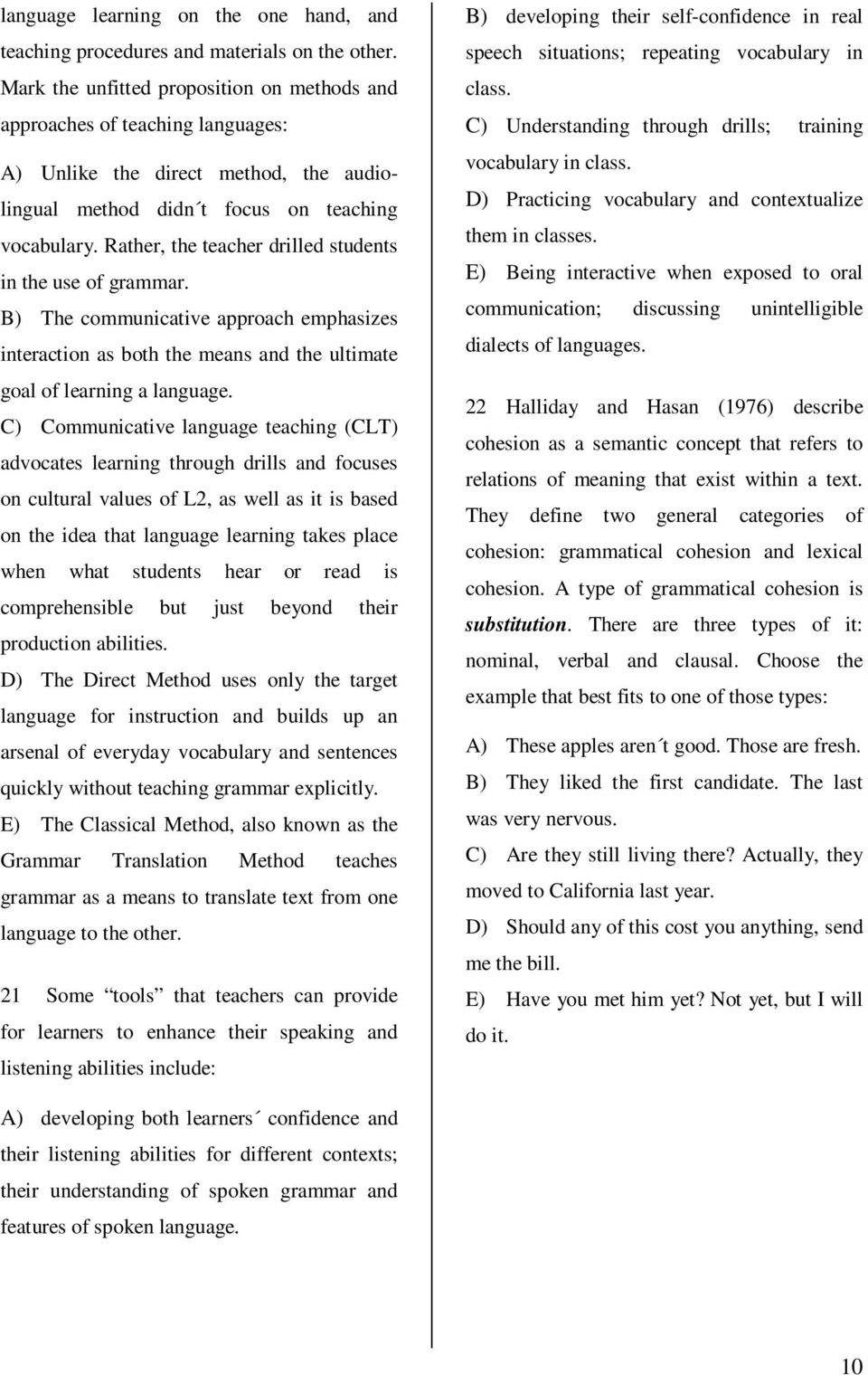 Rather, the teacher drilled students in the use of grammar. B) The communicative approach emphasizes interaction as both the means and the ultimate goal of learning a language.