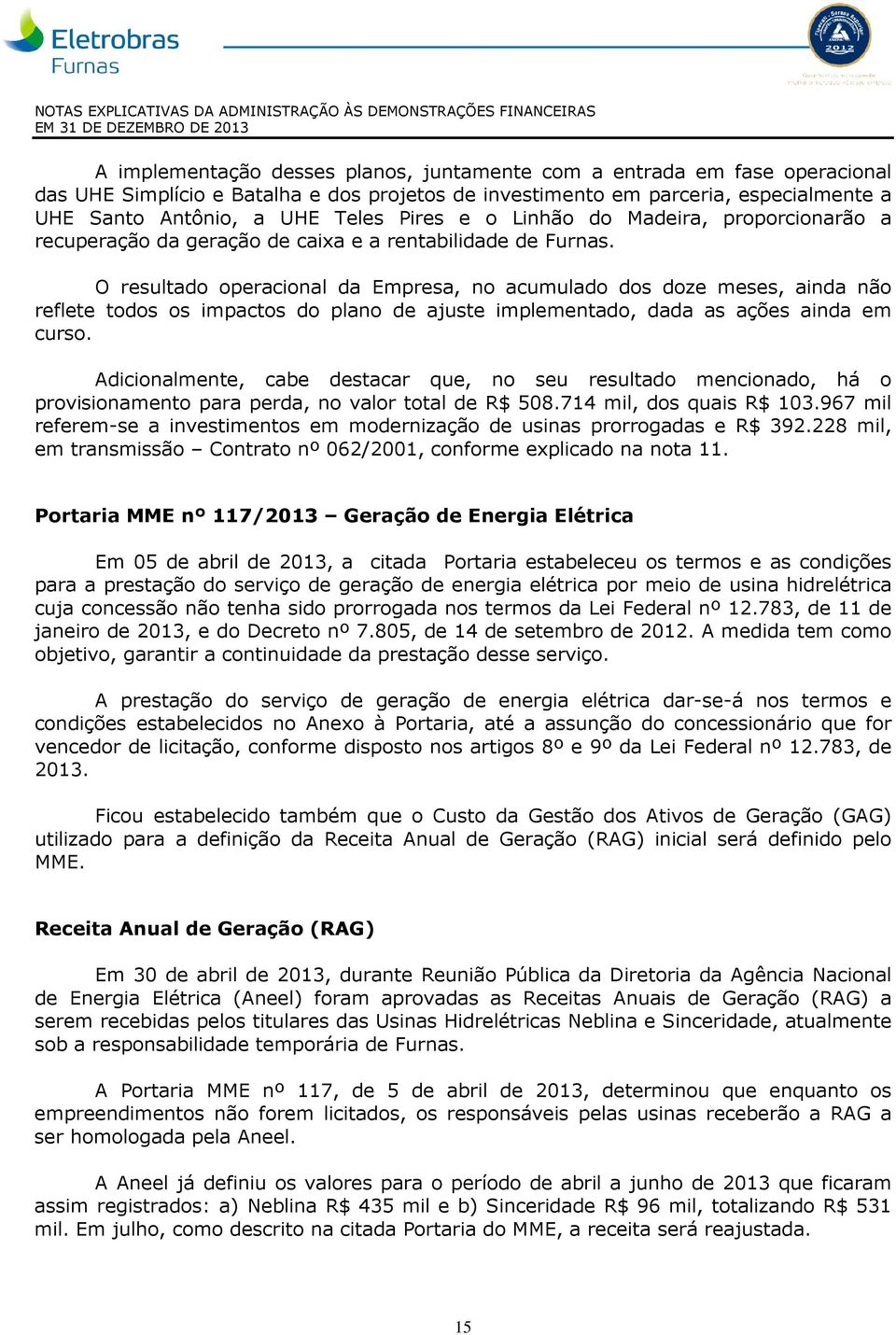 O resultado operacional da Empresa, no acumulado dos doze meses, ainda não reflete todos os impactos do plano de ajuste implementado, dada as ações ainda em curso.