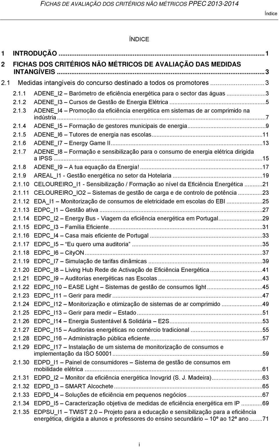 .. 9 2.1.5 ADENE_I6 Tutores de energia nas escolas... 11 2.1.6 ADENE_I7 Energy Game II... 13 2.1.7 ADENE_I8 Formação e sensibilização para o consumo de energia elétrica dirigida a IPSS... 15 2.1.8 ADENE_I9 A tua equação da Energia!