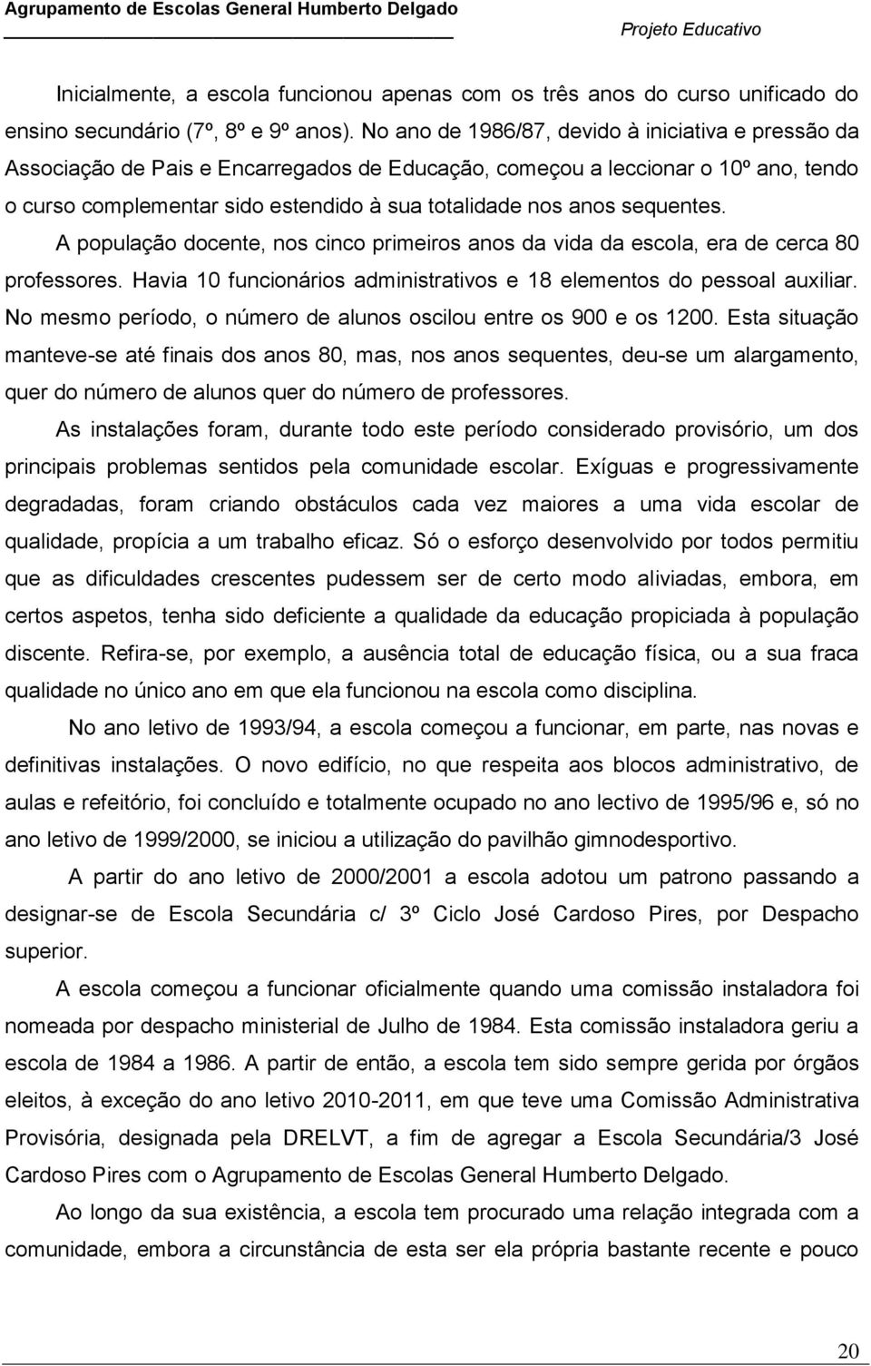 sequentes. A população docente, nos cinco primeiros anos da vida da escola, era de cerca 80 professores. Havia 10 funcionários administrativos e 18 elementos do pessoal auxiliar.