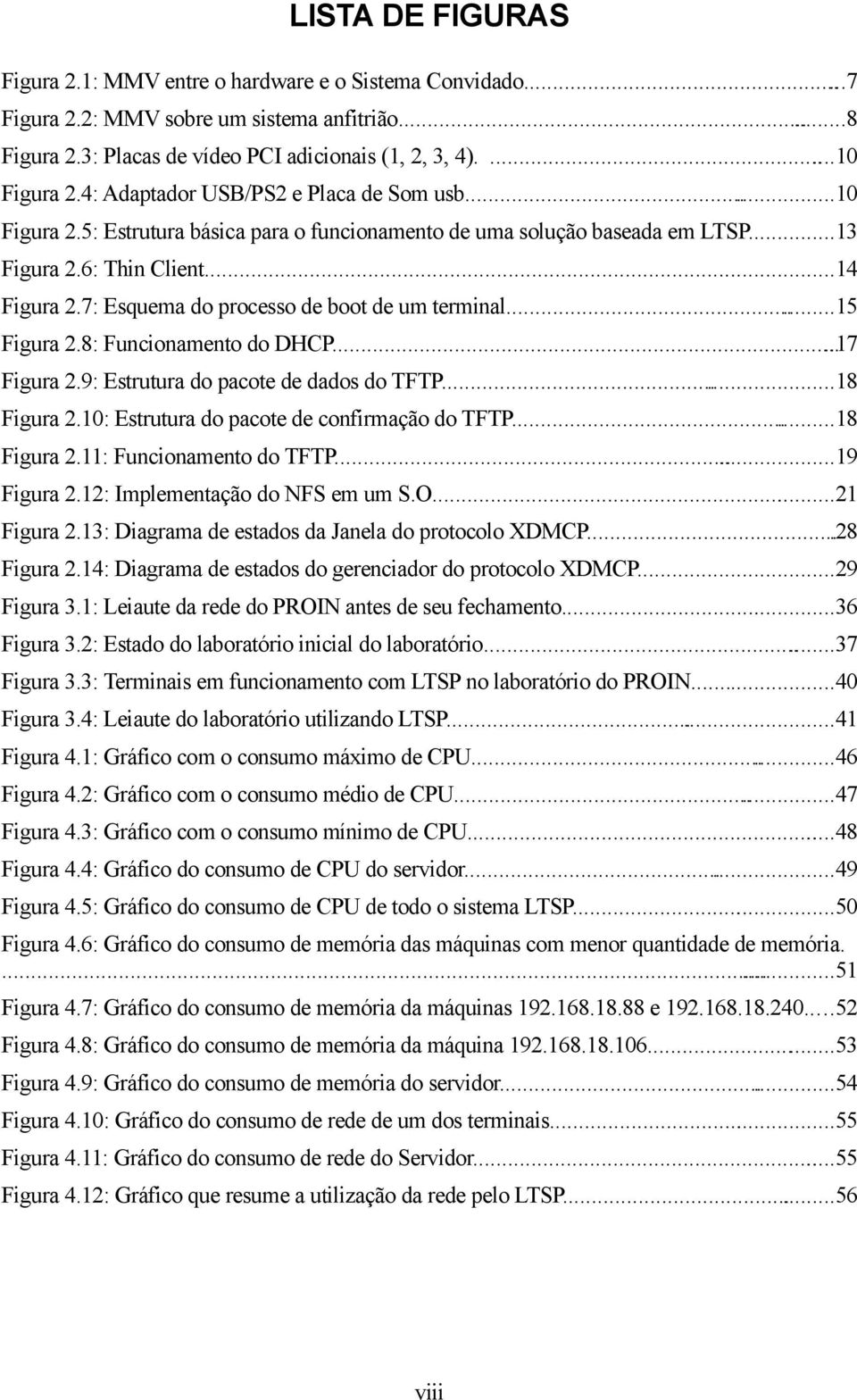 7: Esquema do processo de boot de um terminal...15 Figura 2.8: Funcionamento do DHCP.....17 Figura 2.9: Estrutura do pacote de dados do TFTP...18 Figura 2.