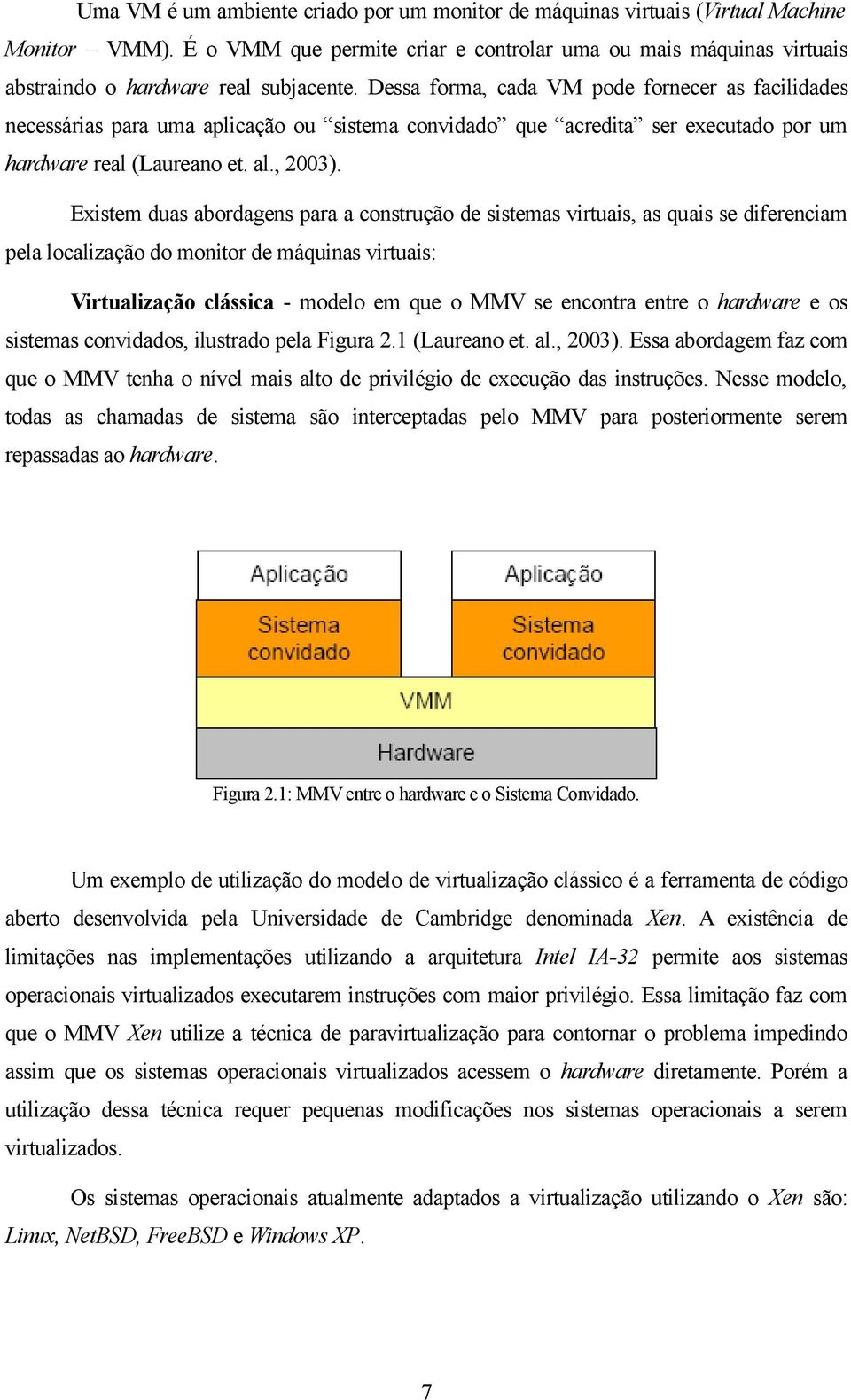 Dessa forma, cada VM pode fornecer as facilidades necessárias para uma aplicação ou sistema convidado que acredita ser executado por um hardware real (Laureano et. al., 2003).