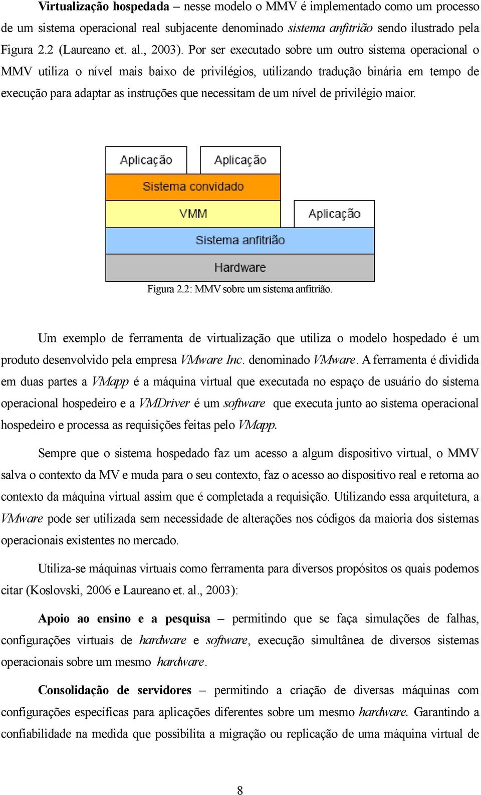 Por ser executado sobre um outro sistema operacional o MMV utiliza o nível mais baixo de privilégios, utilizando tradução binária em tempo de execução para adaptar as instruções que necessitam de um