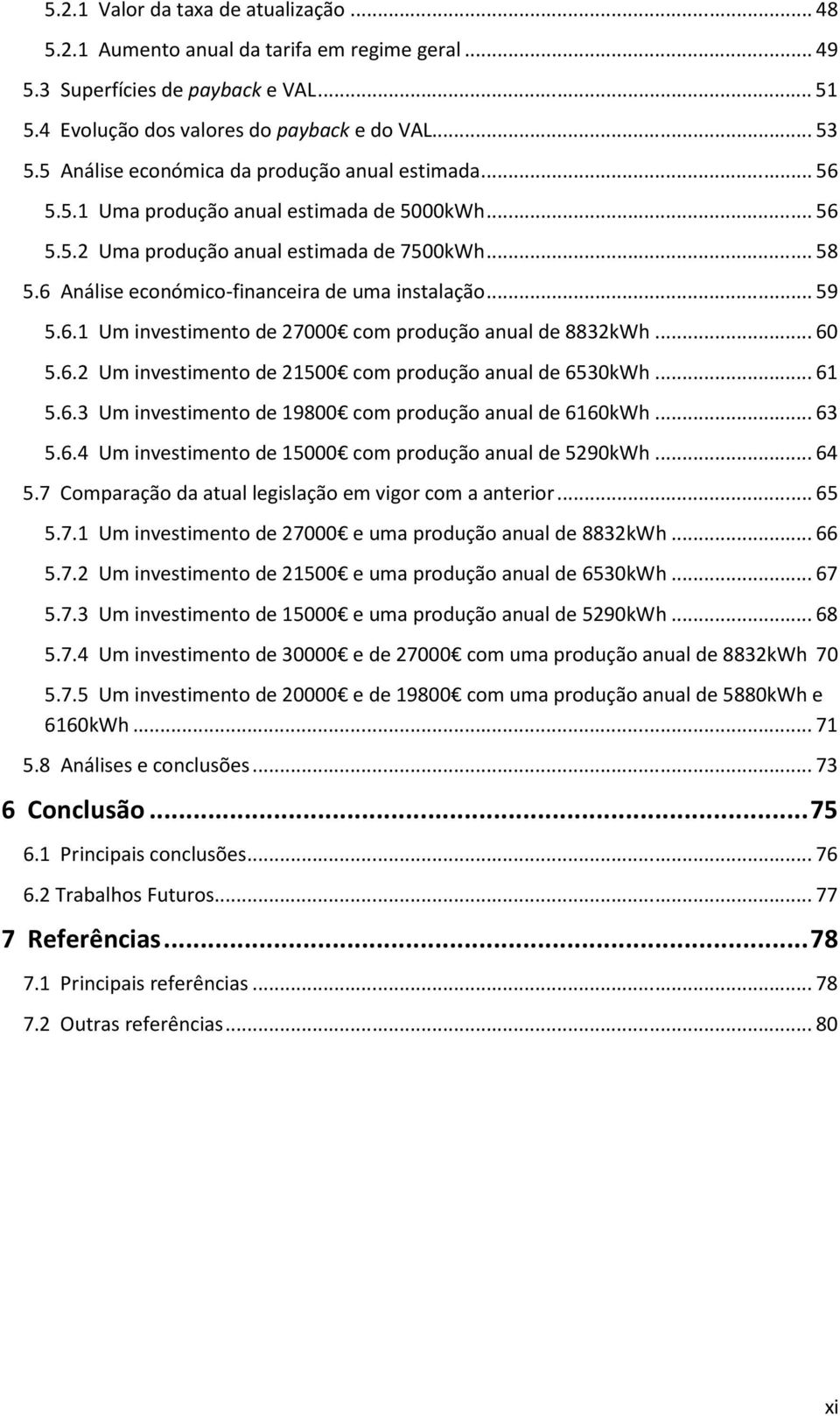 6 Análise económico-financeira de uma instalação... 59 5.6.1 Um investimento de 27000 com produção anual de 8832kWh... 60 5.6.2 Um investimento de 21500 com produção anual de 6530kWh... 61 5.6.3 Um investimento de 19800 com produção anual de 6160kWh.