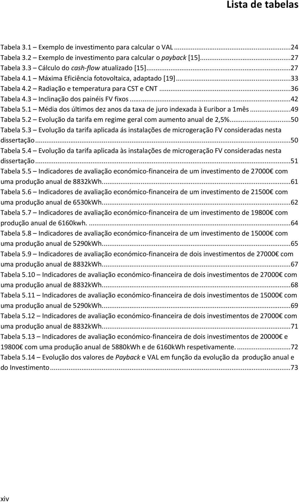 1 Média dos últimos dez anos da taxa de juro indexada à Euribor a 1mês... 49 Tabela 5.2 Evolução da tarifa em regime geral com aumento anual de 2,5%... 50 Tabela 5.