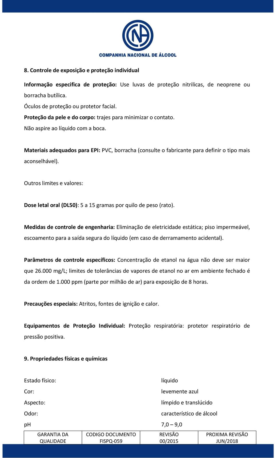 Materiais adequados para EPI: PVC, borracha (consulte o fabricante para definir o tipo mais aconselhável). Outros limites e valores: Dose letal oral (DL50): 5 a 15 gramas por quilo de peso (rato).