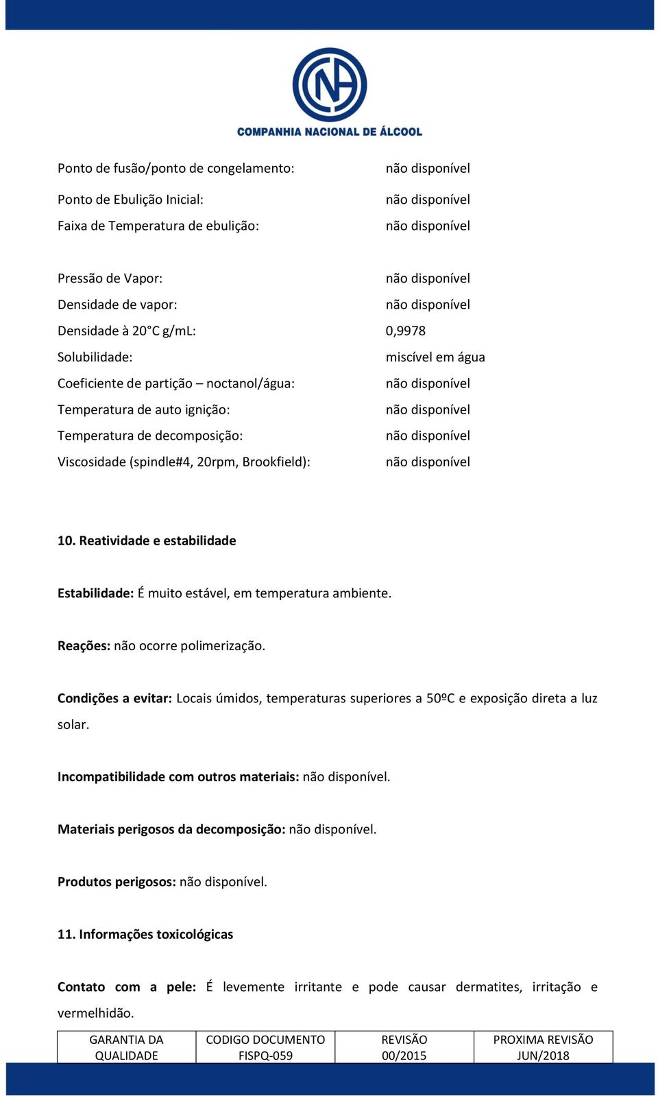 Reatividade e estabilidade Estabilidade: É muito estável, em temperatura ambiente. Reações: não ocorre polimerização.