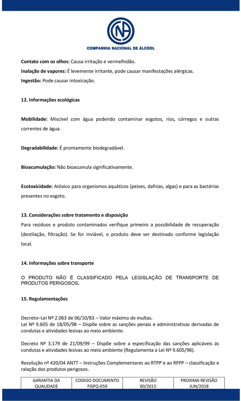 Bioacumulação: Não bioacumula significativamente. Ecotoxicidade: Atóxico para organismos aquáticos (peixes, dafnias, algas) e para as bactérias presentes no esgoto. 13.