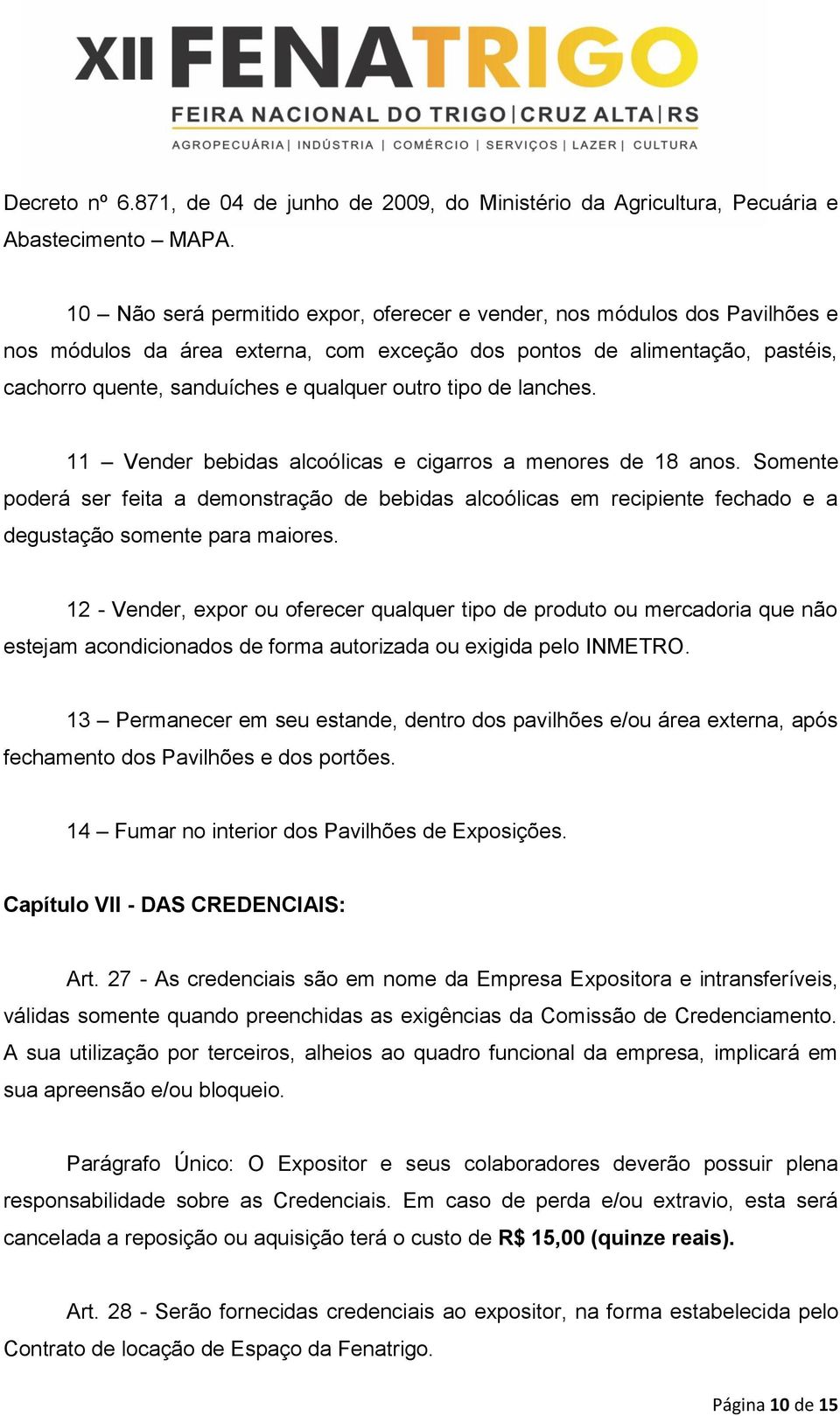 tipo de lanches. 11 Vender bebidas alcoólicas e cigarros a menores de 18 anos. Somente poderá ser feita a demonstração de bebidas alcoólicas em recipiente fechado e a degustação somente para maiores.