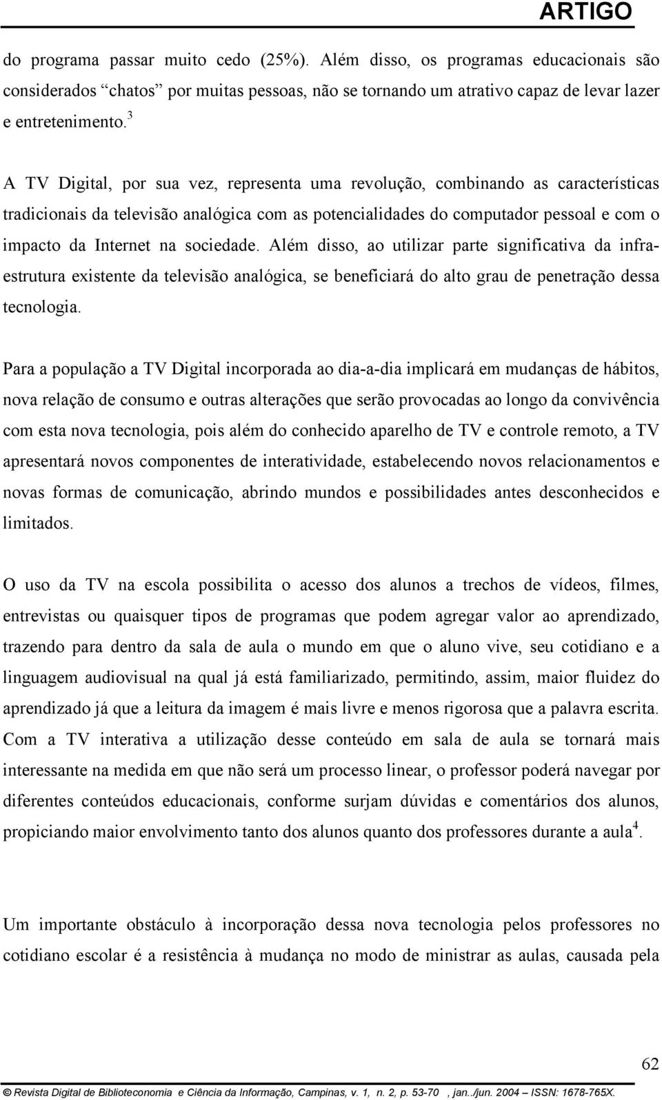 sociedade. Além disso, ao utilizar parte significativa da infraestrutura existente da televisão analógica, se beneficiará do alto grau de penetração dessa tecnologia.