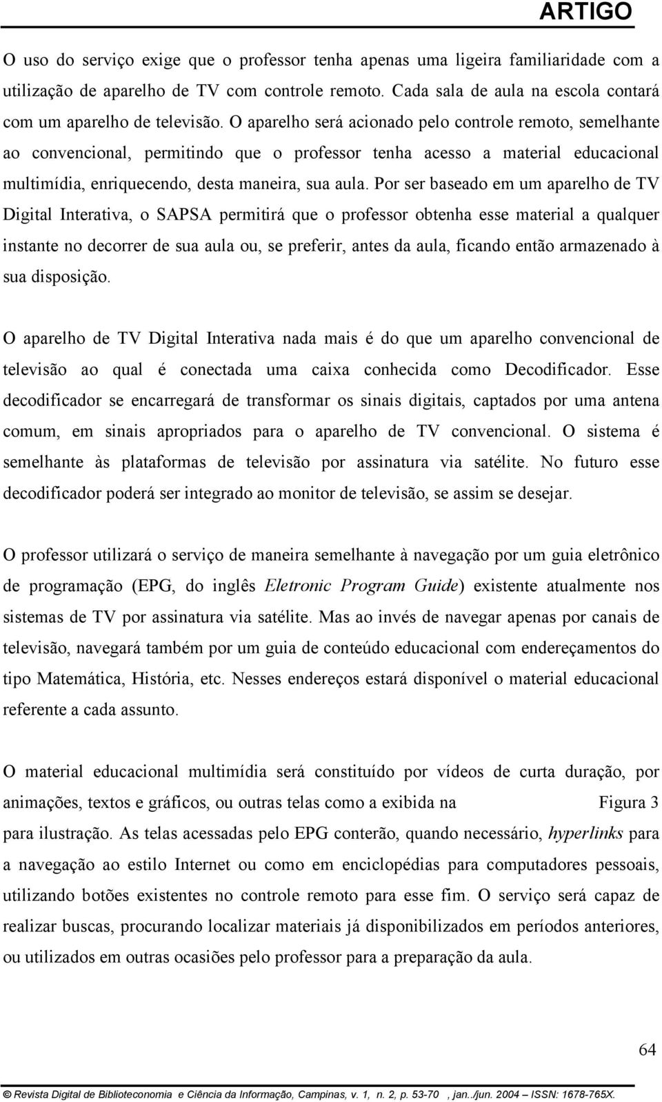 Por ser baseado em um aparelho de TV Digital Interativa, o SAPSA permitirá que o professor obtenha esse material a qualquer instante no decorrer de sua aula ou, se preferir, antes da aula, ficando