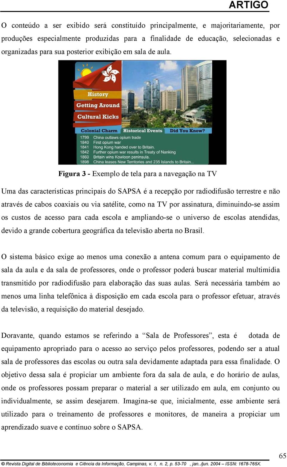 Figura 3 - Exemplo de tela para a navegação na TV Uma das características principais do SAPSA é a recepção por radiodifusão terrestre e não através de cabos coaxiais ou via satélite, como na TV por