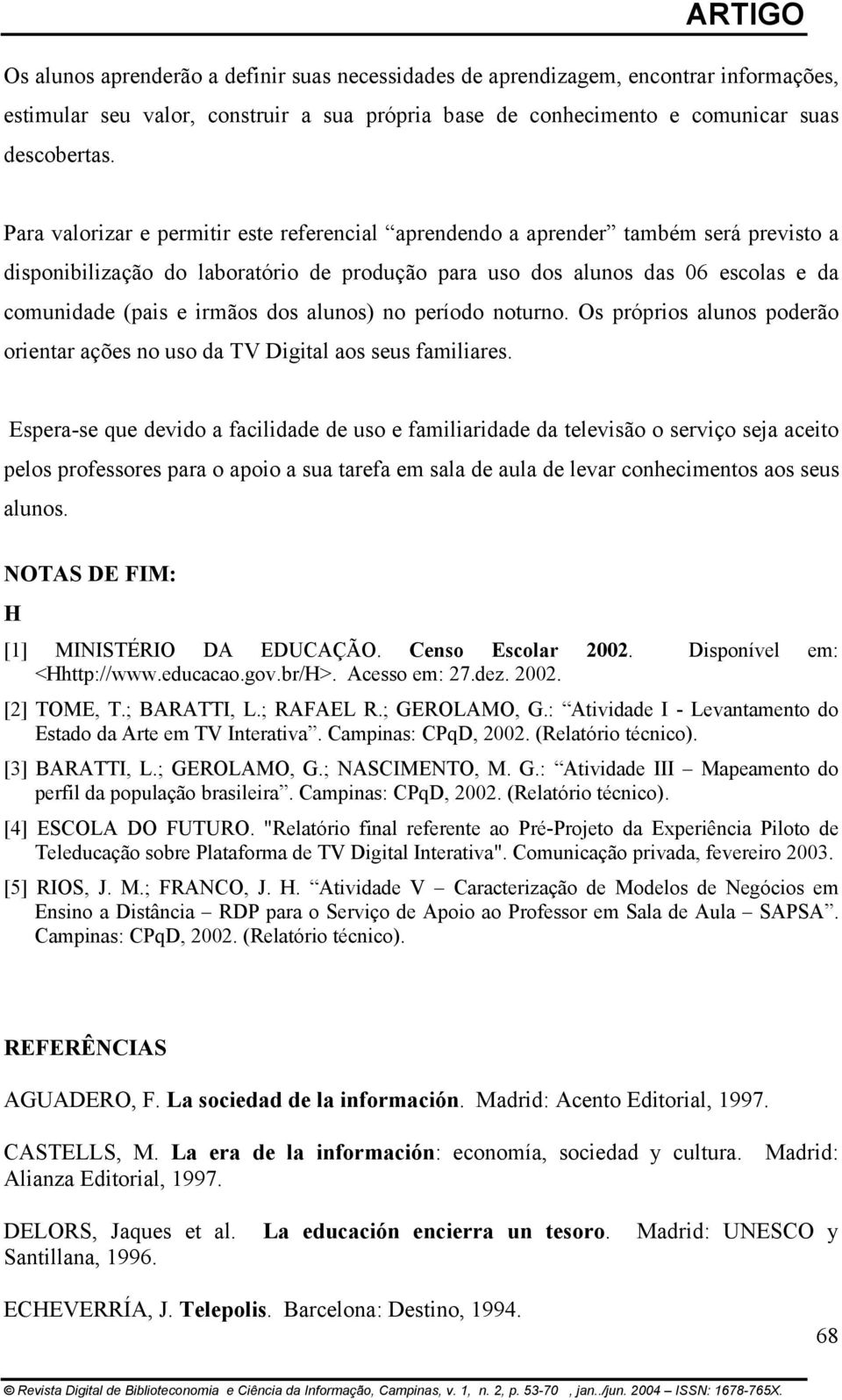 dos alunos) no período noturno. Os próprios alunos poderão orientar ações no uso da TV Digital aos seus familiares.