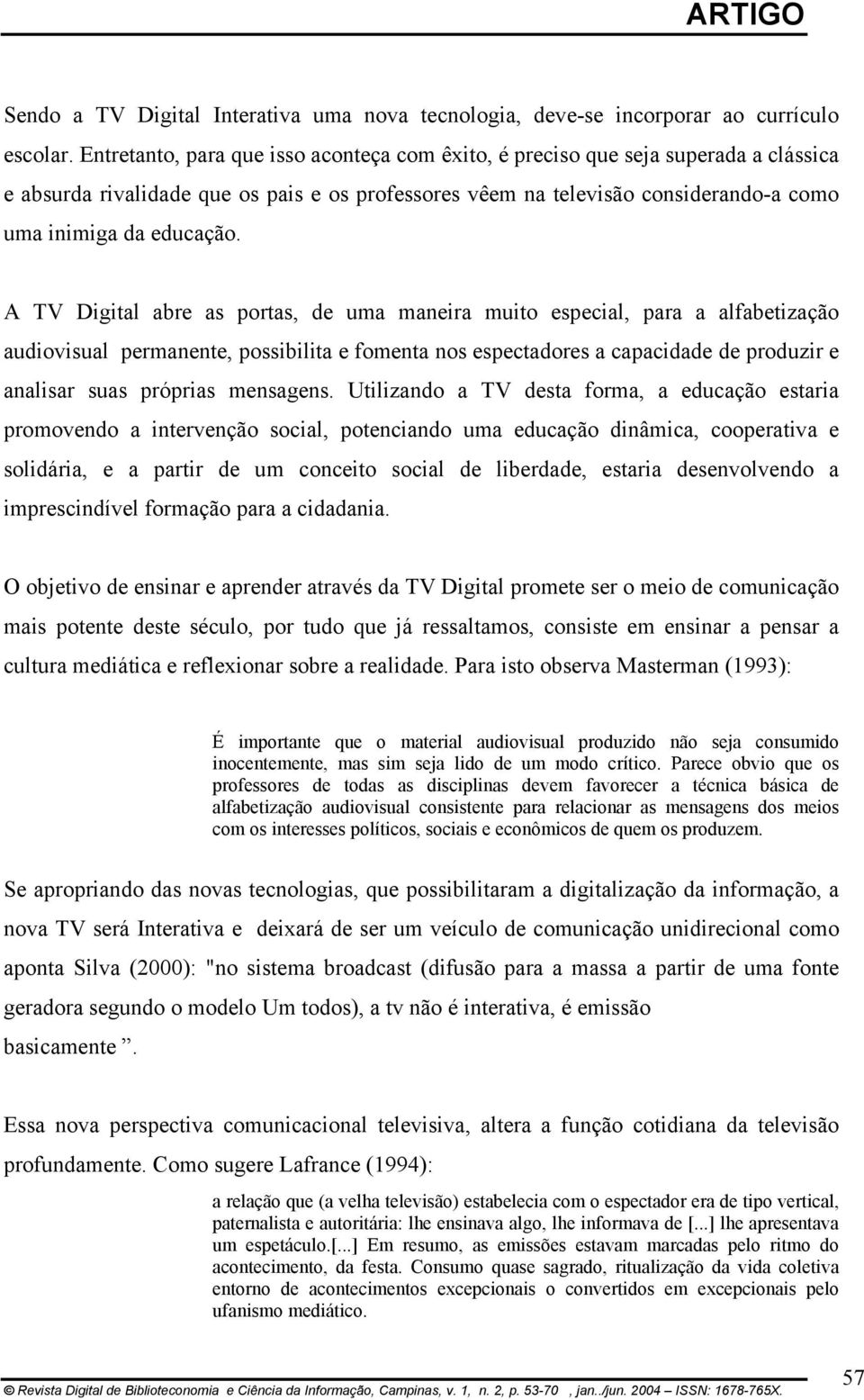 A TV Digital abre as portas, de uma maneira muito especial, para a alfabetização audiovisual permanente, possibilita e fomenta nos espectadores a capacidade de produzir e analisar suas próprias