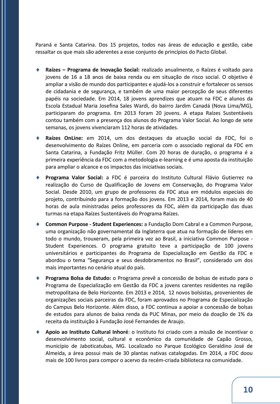 O objetivo é ampliar a visão de mundo dos participantes e ajudá-los a construir e fortalecer os sensos de cidadania e de segurança, e também de uma maior percepção de seus diferentes papéis na