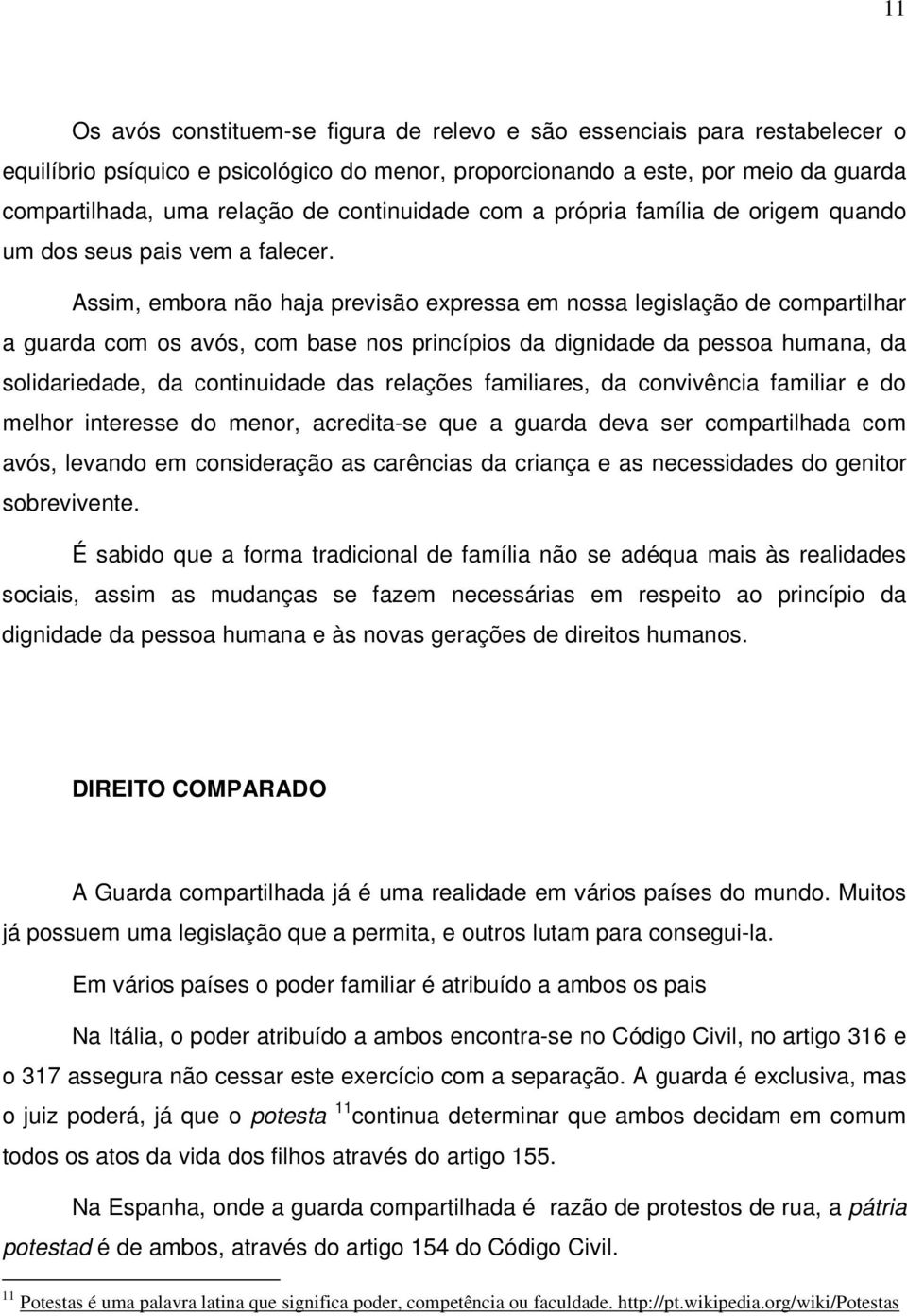 Assim, embora não haja previsão expressa em nossa legislação de compartilhar a guarda com os avós, com base nos princípios da dignidade da pessoa humana, da solidariedade, da continuidade das