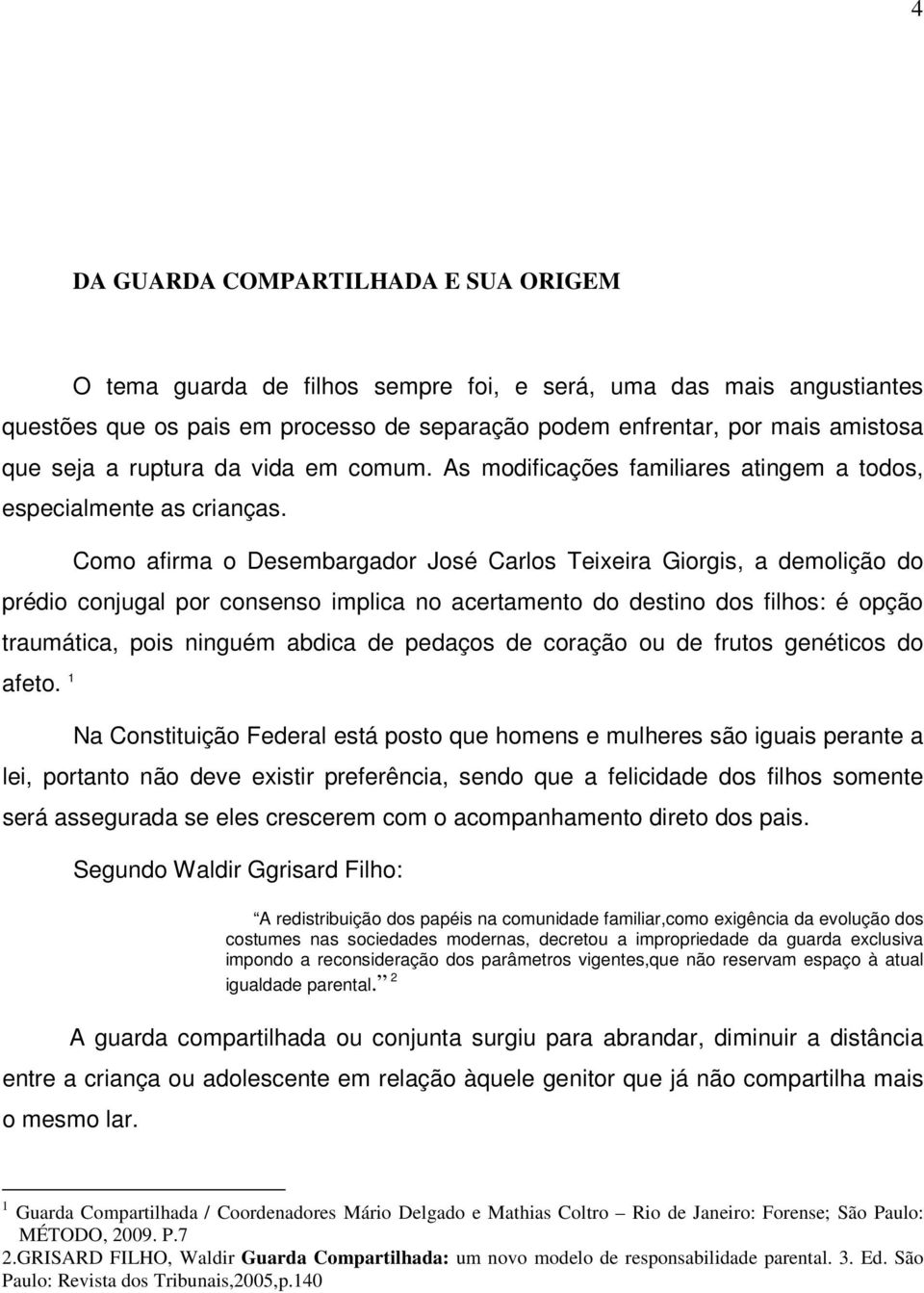 Como afirma o Desembargador José Carlos Teixeira Giorgis, a demolição do prédio conjugal por consenso implica no acertamento do destino dos filhos: é opção traumática, pois ninguém abdica de pedaços