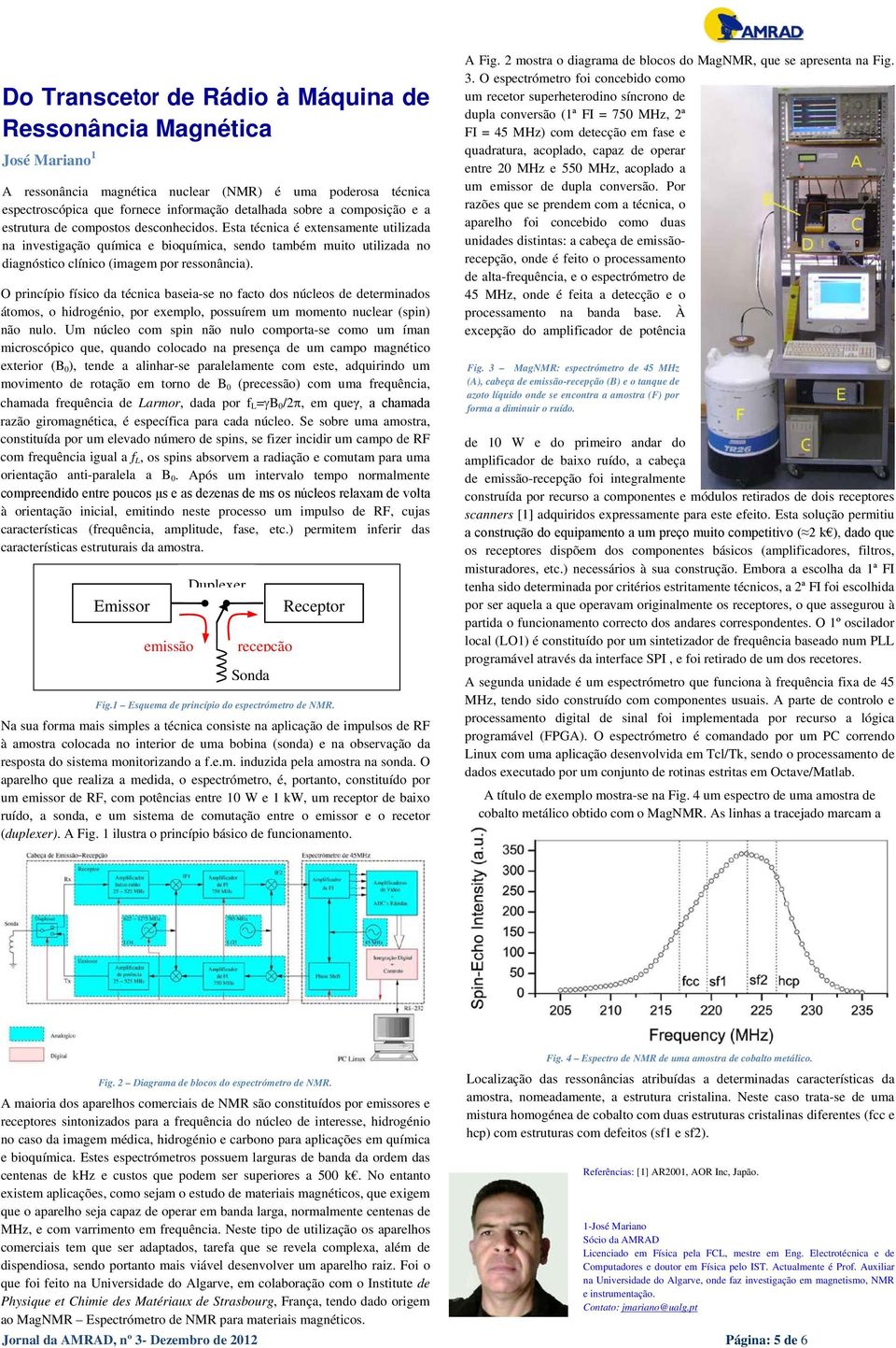 Esta técnica é extensamente utilizada na investigação química e bioquímica, sendo também muito utilizada no diagnóstico clínico (imagem por ressonância).