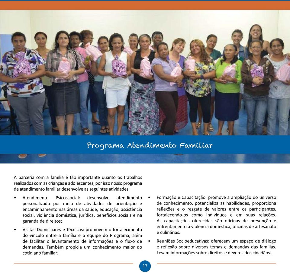 doméstica, jurídica, benefícios sociais e na garantia de direitos; Visitas Domiciliares e Técnicas: promovem o fortalecimento do vínculo entre a família e a equipe do Programa, além de facilitar o