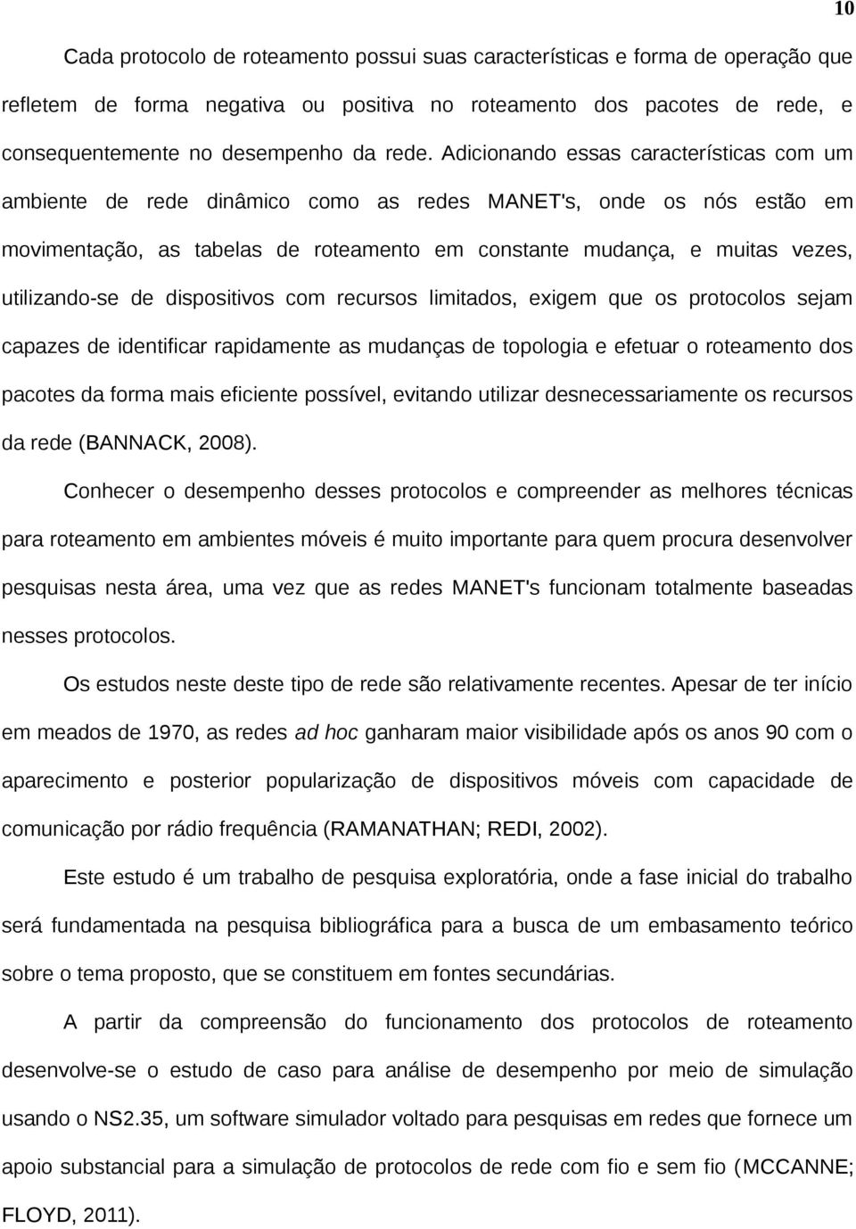 utilizando-se de dispositivos com recursos limitados, exigem que os protocolos sejam capazes de identificar rapidamente as mudanças de topologia e efetuar o roteamento dos pacotes da forma mais