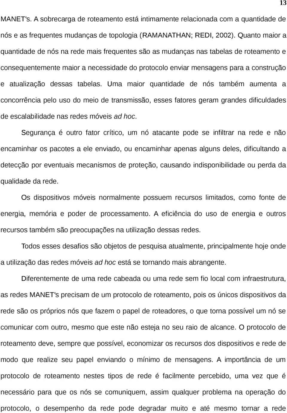 dessas tabelas. Uma maior quantidade de nós também aumenta a concorrência pelo uso do meio de transmissão, esses fatores geram grandes dificuldades de escalabilidade nas redes móveis ad hoc.