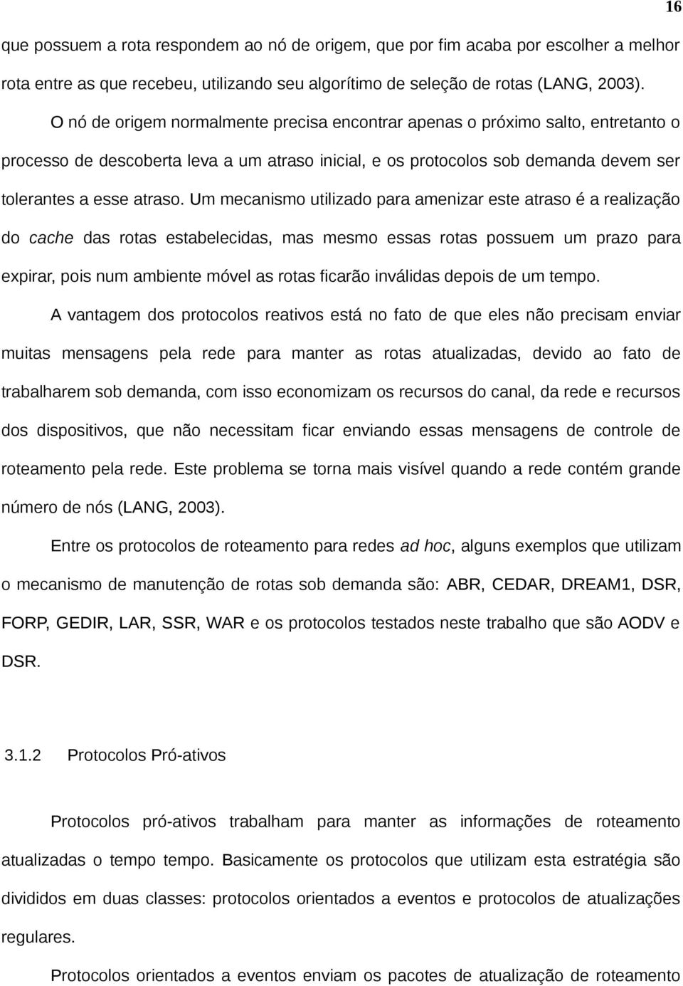 Um mecanismo utilizado para amenizar este atraso é a realização do cache das rotas estabelecidas, mas mesmo essas rotas possuem um prazo para expirar, pois num ambiente móvel as rotas ficarão