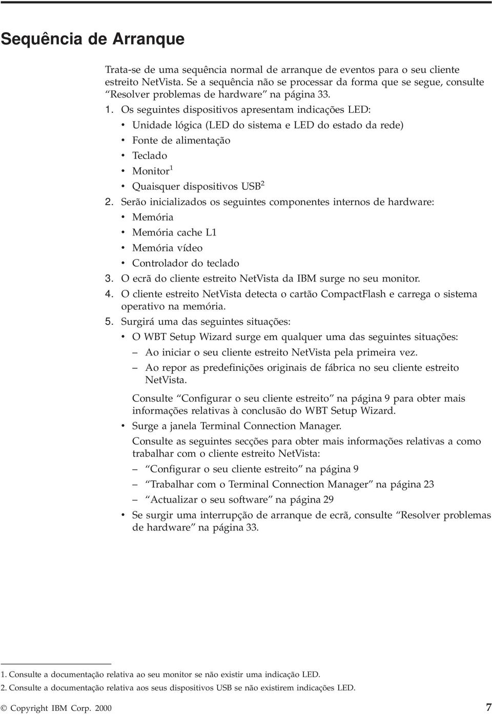 Os seguintes dispositios apresentam indicações LED: Unidade lógica (LED do sistema e LED do estado da rede) Fonte de alimentação Teclado Monitor 1 Quaisquer dispositios USB 2 2.