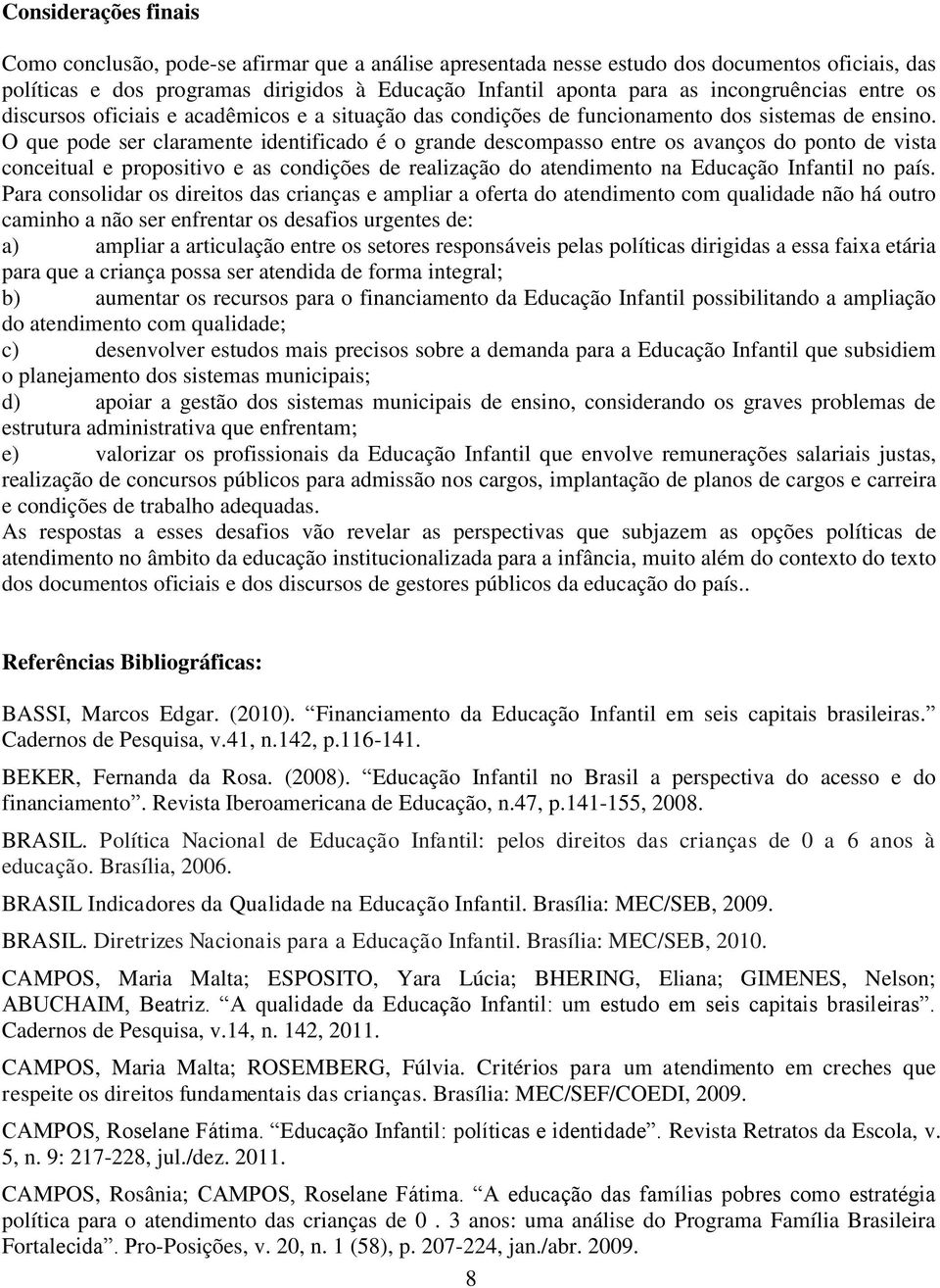 O que pode ser claramente identificado é o grande descompasso entre os avanços do ponto de vista conceitual e propositivo e as condições de realização do atendimento na Educação Infantil no país.