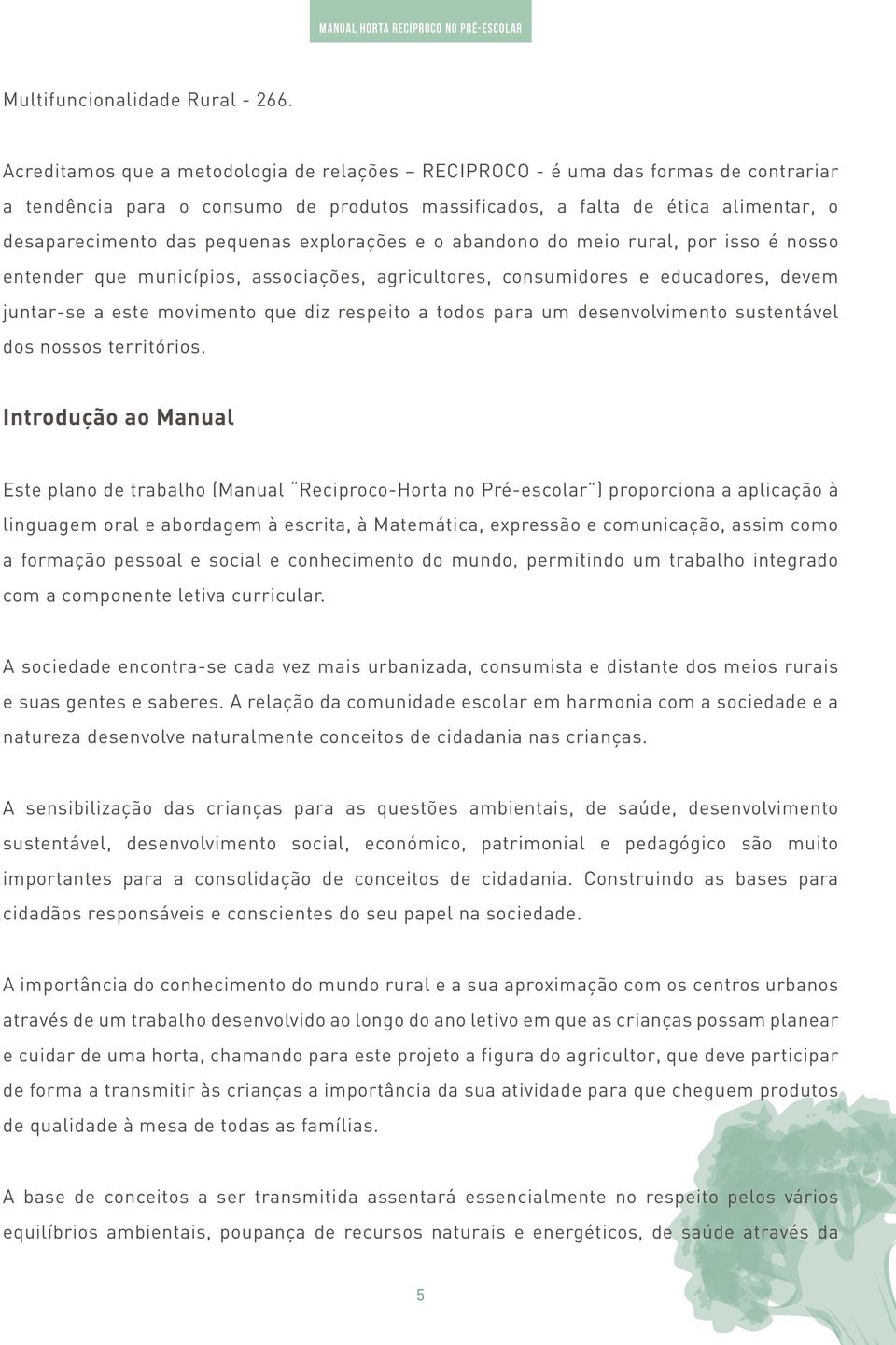 explorações e o abandono do meio rural, por isso é nosso entender que municípios, associações, agricultores, consumidores e educadores, devem juntar-se a este movimento que diz respeito a todos para