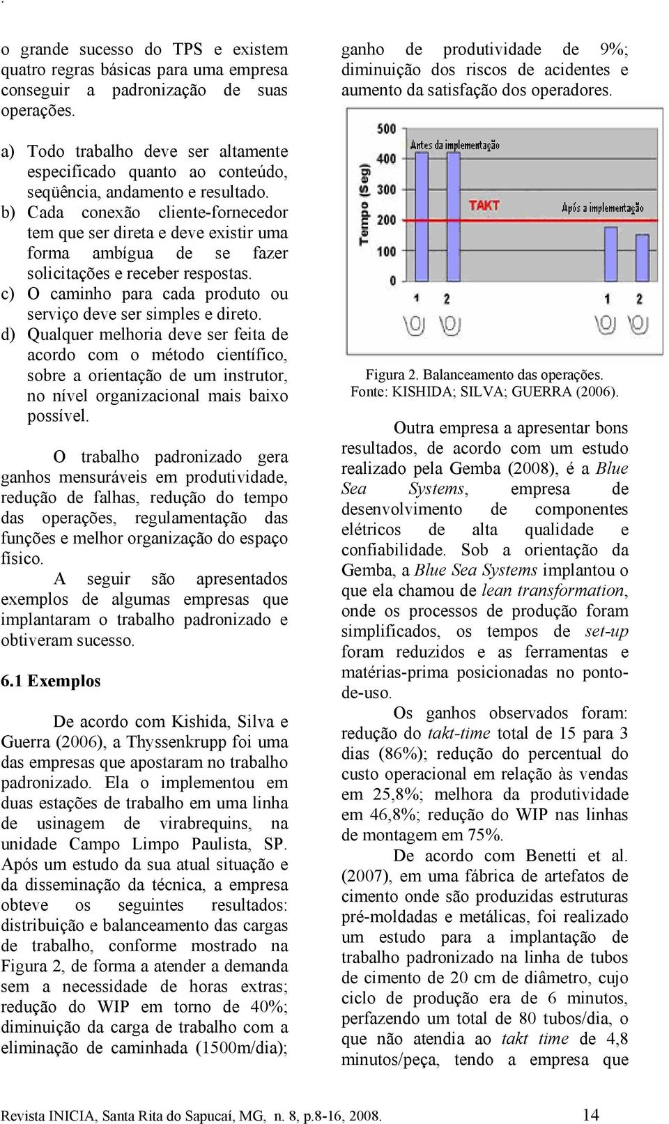 b) Cada conexão cliente-fornecedor tem que ser direta e deve existir uma forma ambígua de se fazer solicitações e receber respostas.