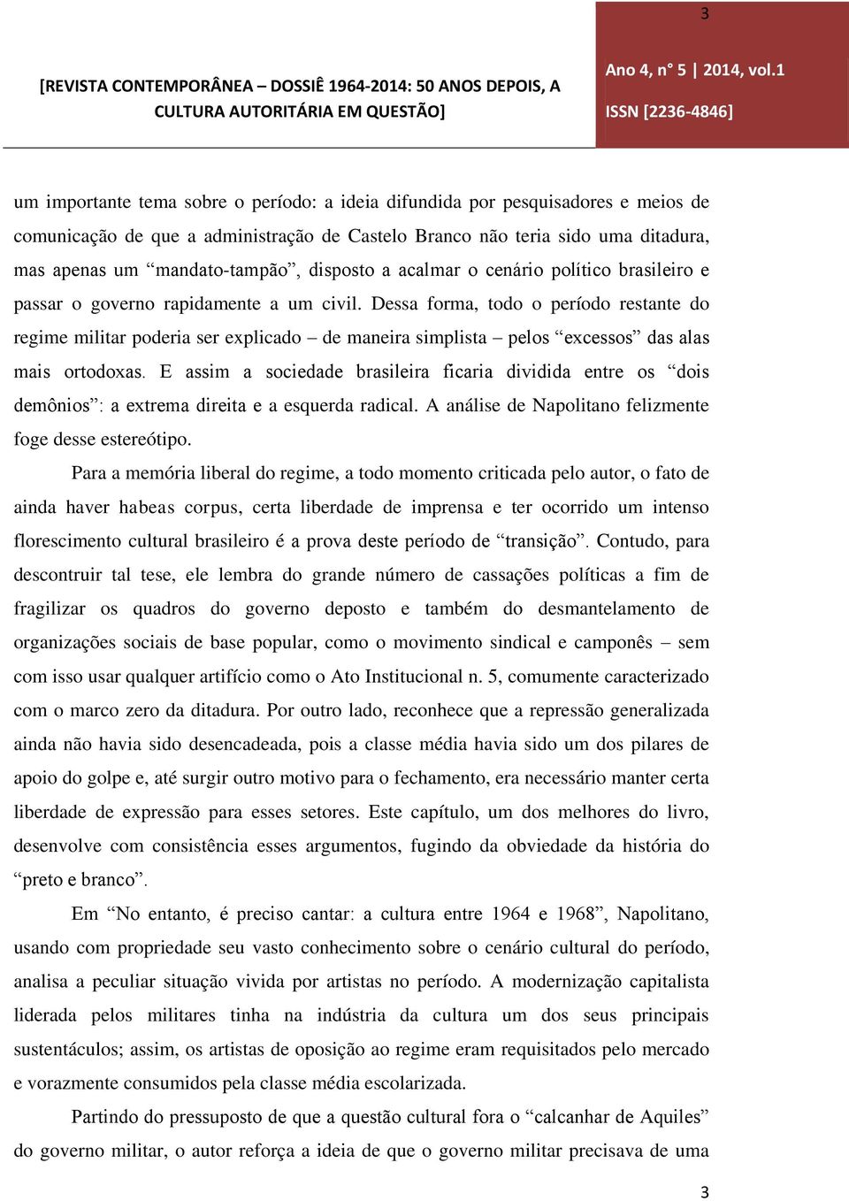 Dessa forma, todo o período restante do regime militar poderia ser explicado de maneira simplista pelos excessos das alas mais ortodoxas.