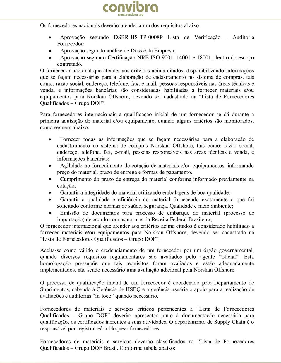 O fornecedor nacional que atender aos critérios acima citados, disponibilizando informações que se façam necessárias para a elaboração de cadastramento no sistema de compras, tais como: razão social,