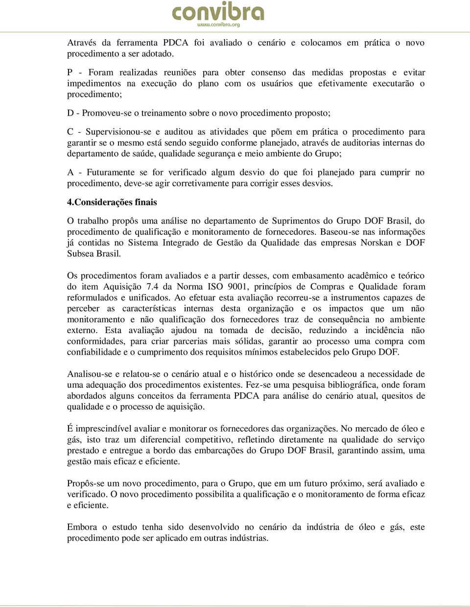 treinamento sobre o novo procedimento proposto; C - Supervisionou-se e auditou as atividades que põem em prática o procedimento para garantir se o mesmo está sendo seguido conforme planejado, através