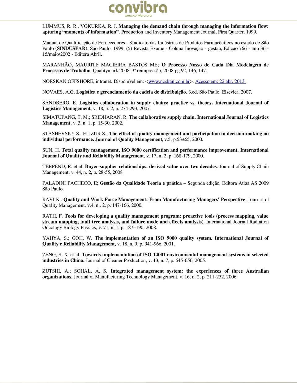 (5) Revista Exame - Coluna Inovação - gestão, Edição 766 - ano 36-15/maio/2002 - Editora Abril. MARANHÃO, MAURITI; MACIEIRA BASTOS ME; O Processo Nosso de Cada Dia Modelagem de Processos de Trabalho.