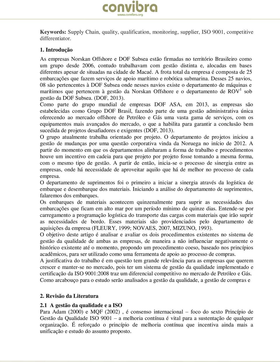 de situadas na cidade de Macaé. A frota total da empresa é composta de 25 embarcações que fazem serviços de apoio marítimo e robótica submarina.