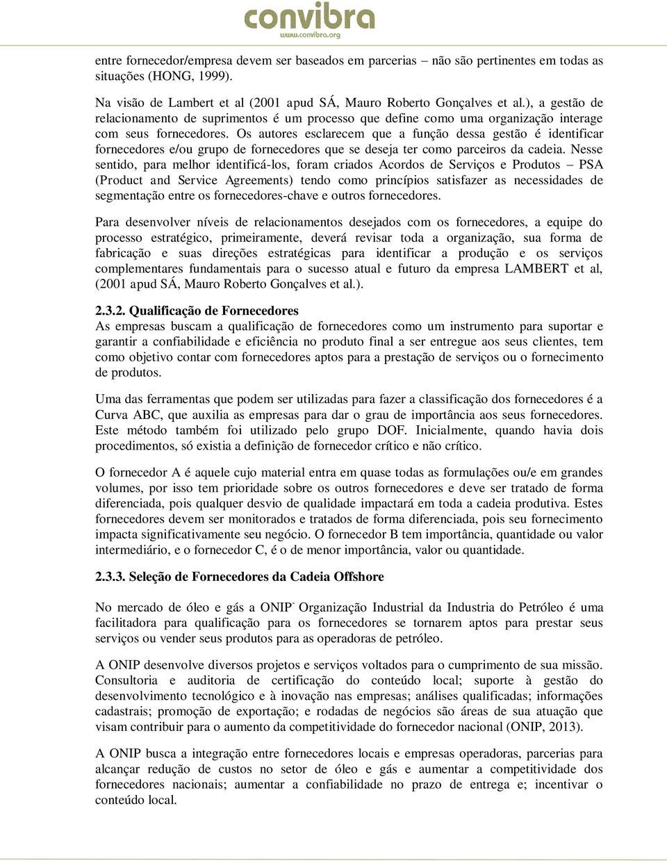 Os autores esclarecem que a função dessa gestão é identificar fornecedores e/ou grupo de fornecedores que se deseja ter como parceiros da cadeia.