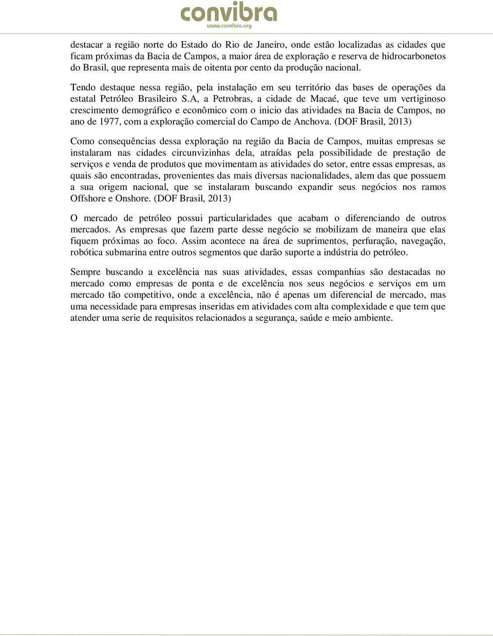 A, a Petrobras, a cidade de Macaé, que teve um vertiginoso crescimento demográfico e econômico com o inicio das atividades na Bacia de Campos, no ano de 1977, com a exploração comercial do Campo de