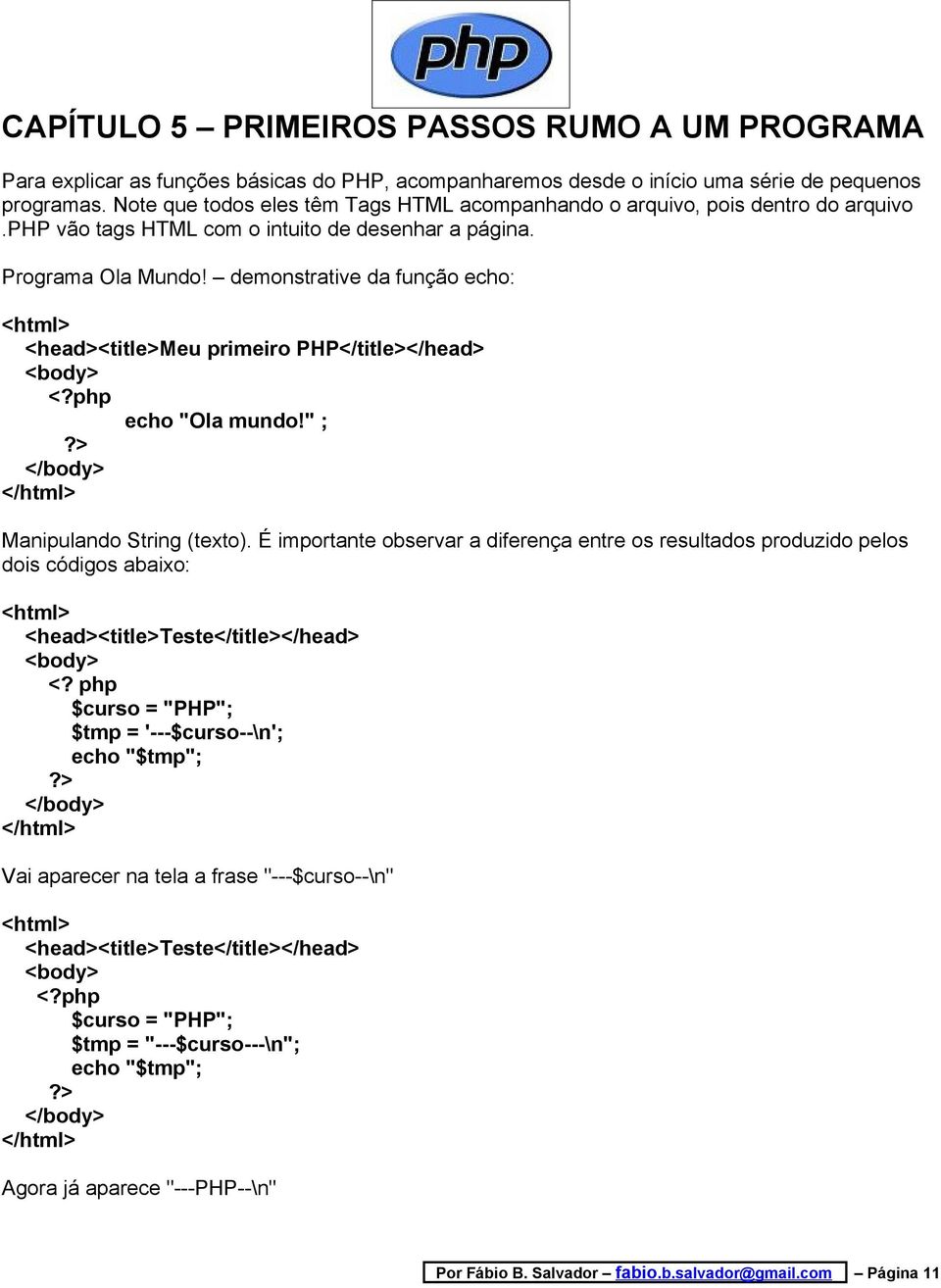 demonstrative da função echo: <html> <head><title>meu primeiro PHP</title></head> <body> echo "Ola mundo!" ; </body> </html> Manipulando String (texto).