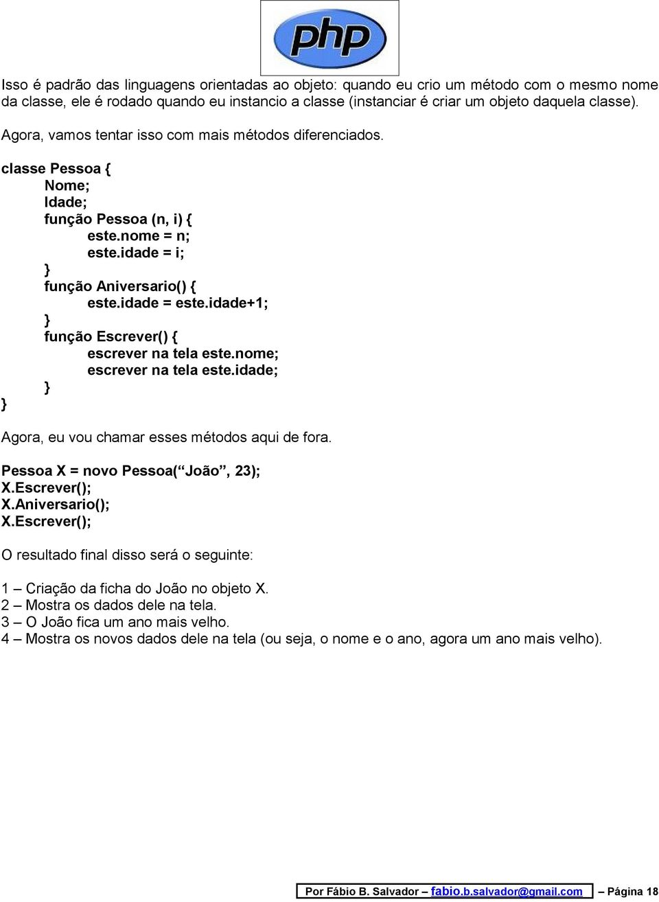 idade+1; função Escrever() { escrever na tela este.nome; escrever na tela este.idade; Agora, eu vou chamar esses métodos aqui de fora. Pessoa X = novo Pessoa( João, 23); X.Escrever(); X.