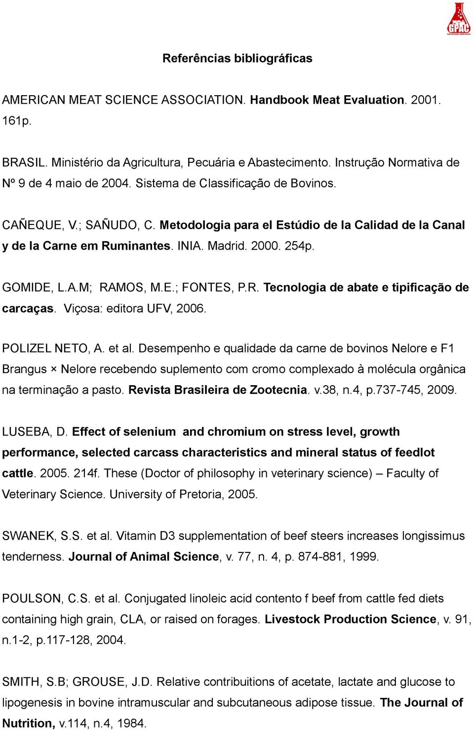 Madrid. 2000. 254p. GOMIDE, L.A.M; RAMOS, M.E.; FONTES, P.R. Tecnologia de abate e tipificação de carcaças. Viçosa: editora UFV, 2006. POLIZEL NETO, A. et al.